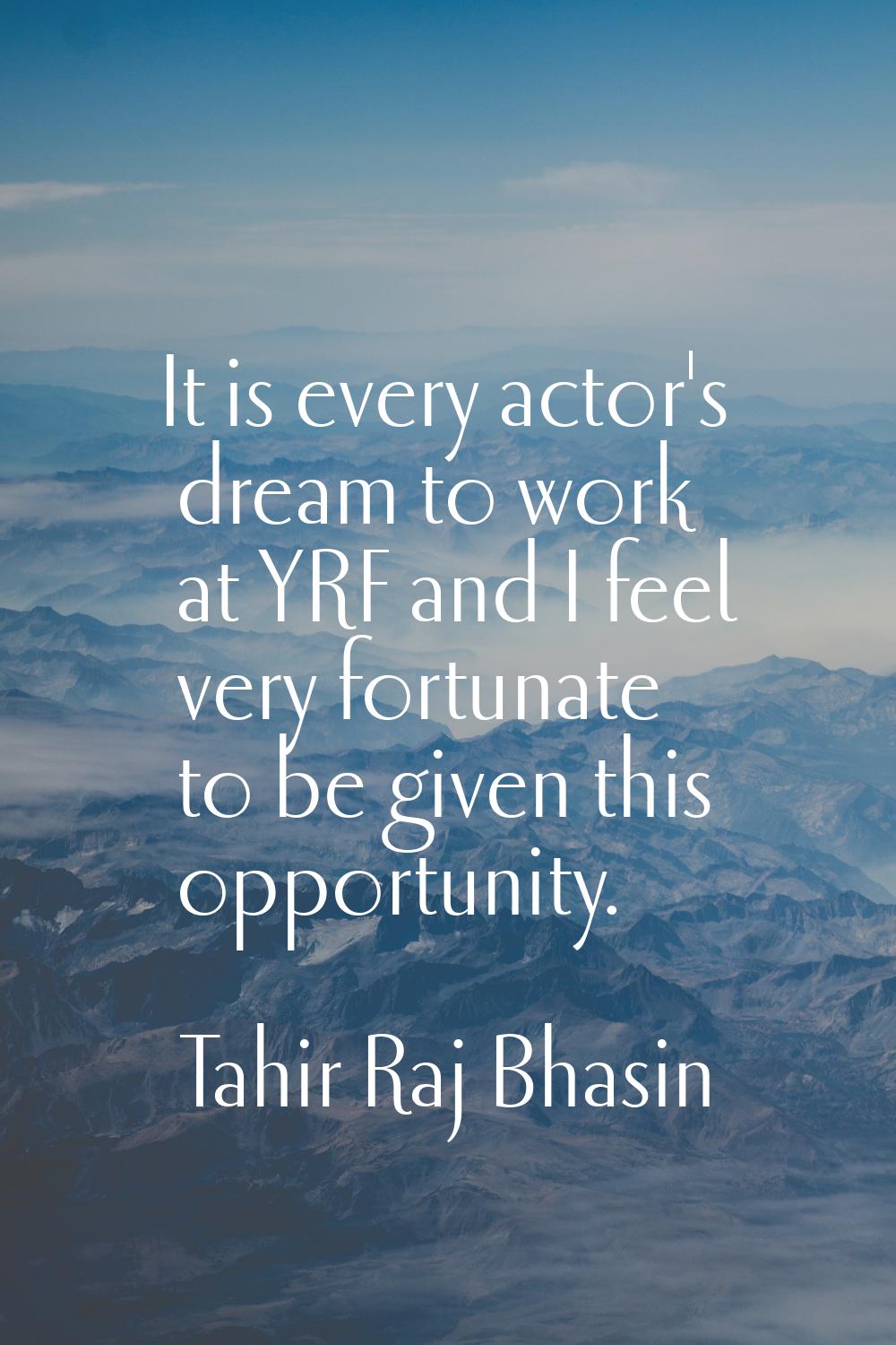 It is every actor's dream to work at YRF and I feel very fortunate to be given this opportunity.