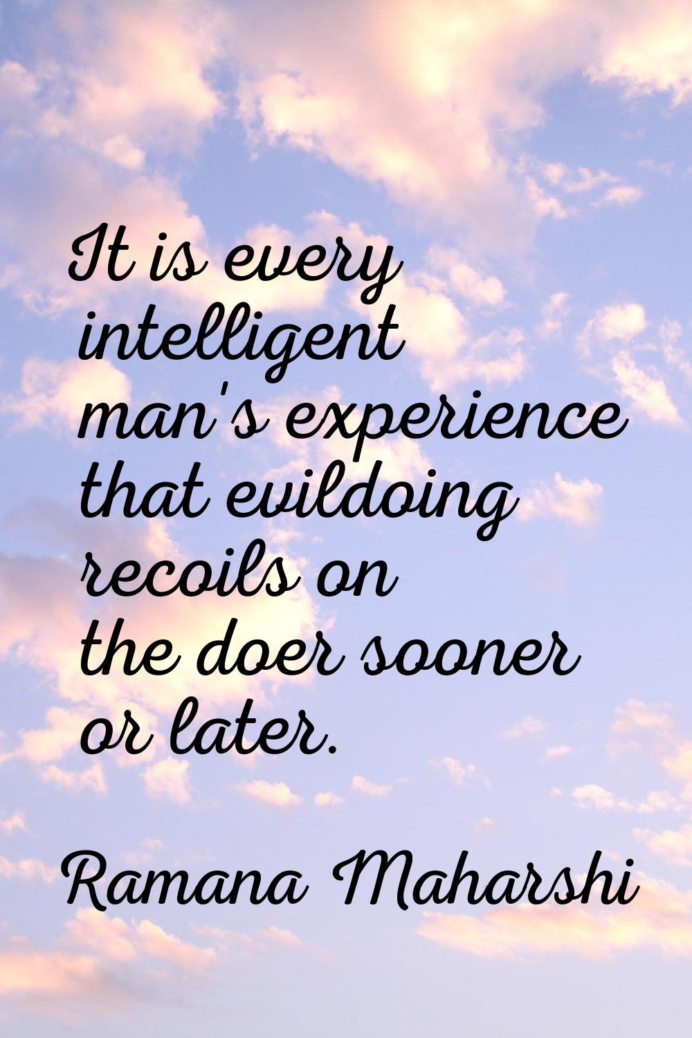 It is every intelligent man's experience that evildoing recoils on the doer sooner or later.