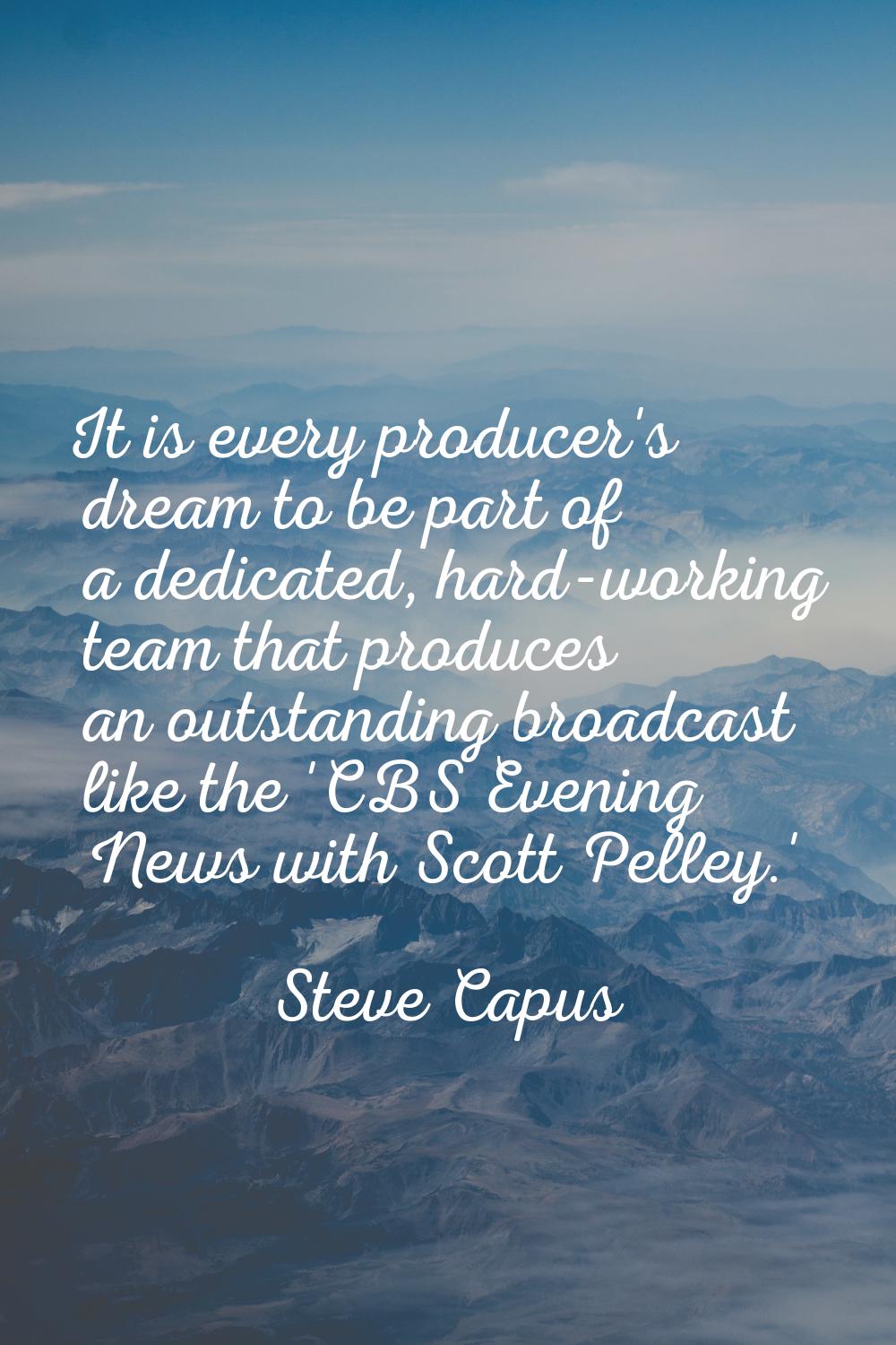 It is every producer's dream to be part of a dedicated, hard-working team that produces an outstand