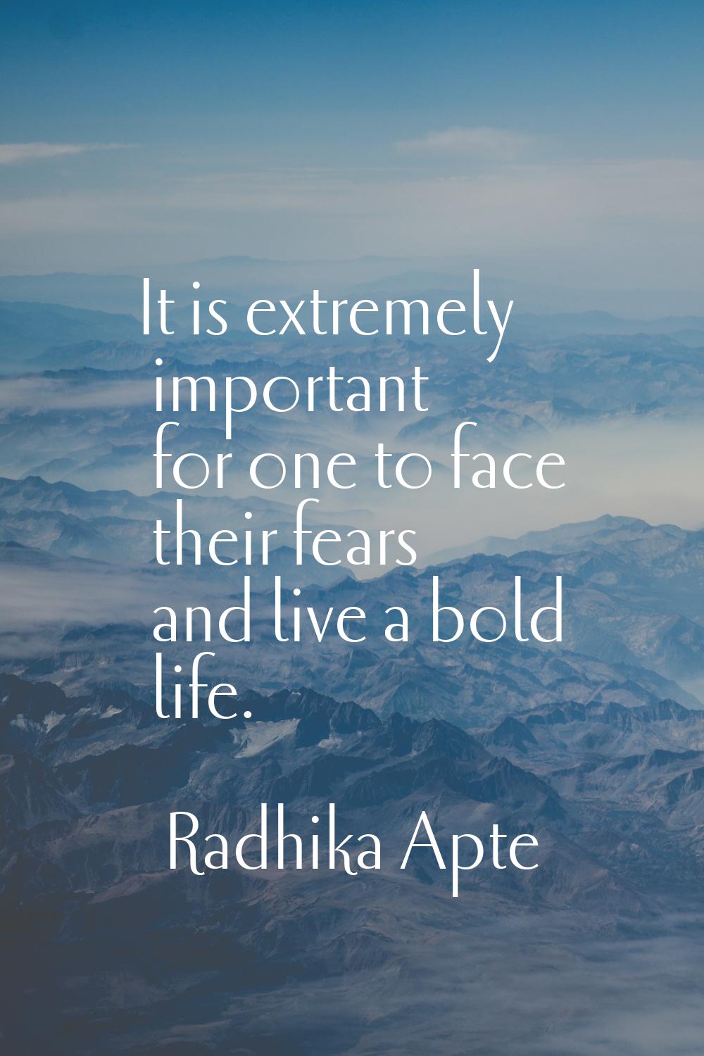 It is extremely important for one to face their fears and live a bold life.