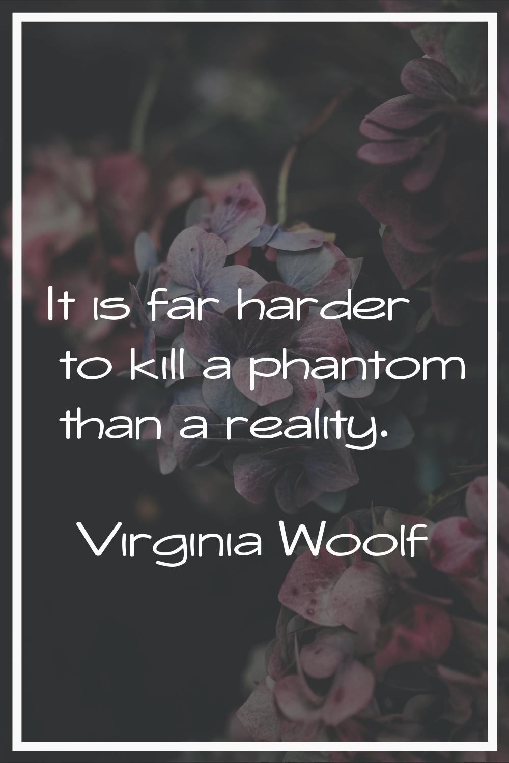 It is far harder to kill a phantom than a reality.