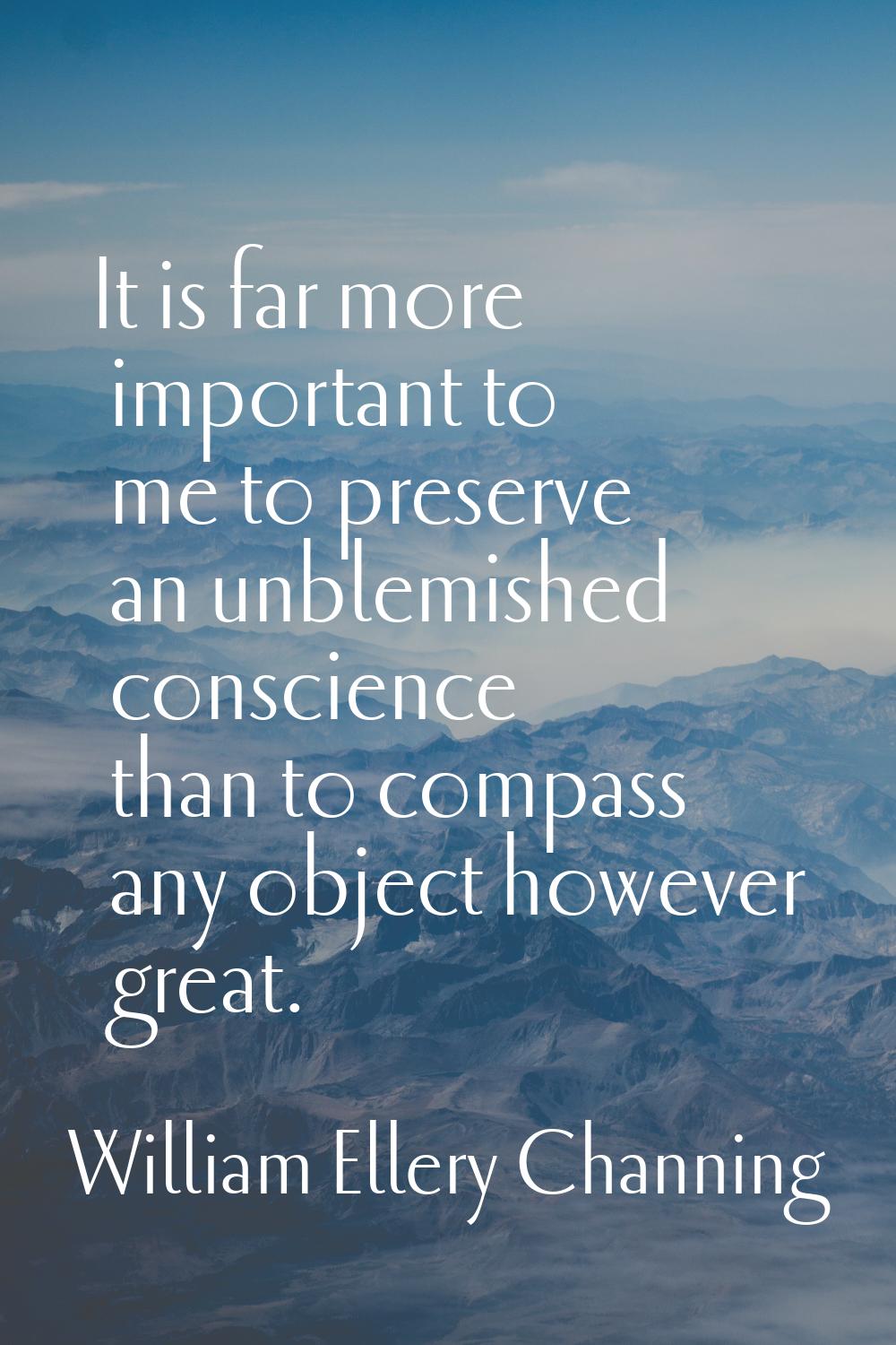 It is far more important to me to preserve an unblemished conscience than to compass any object how