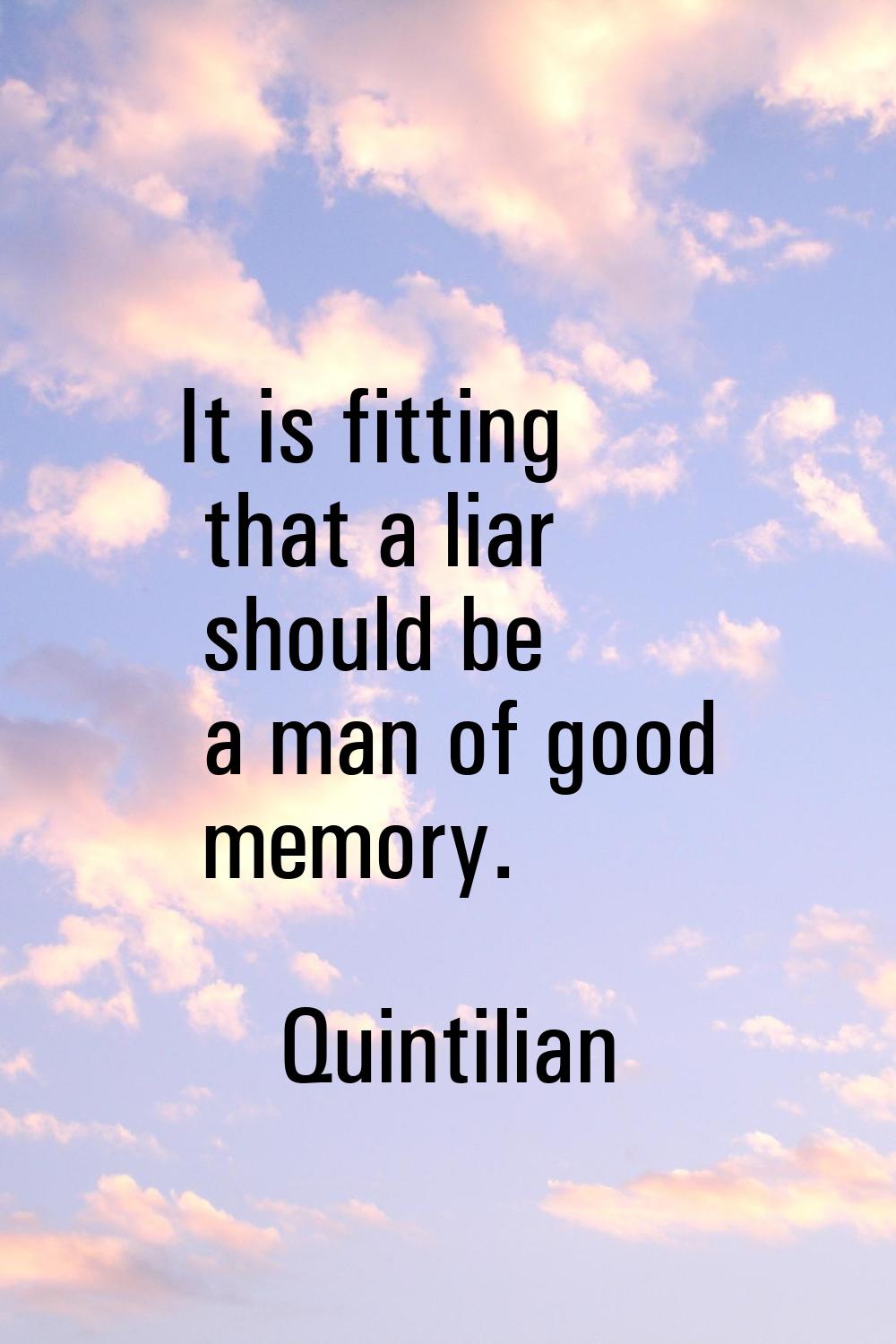 It is fitting that a liar should be a man of good memory.
