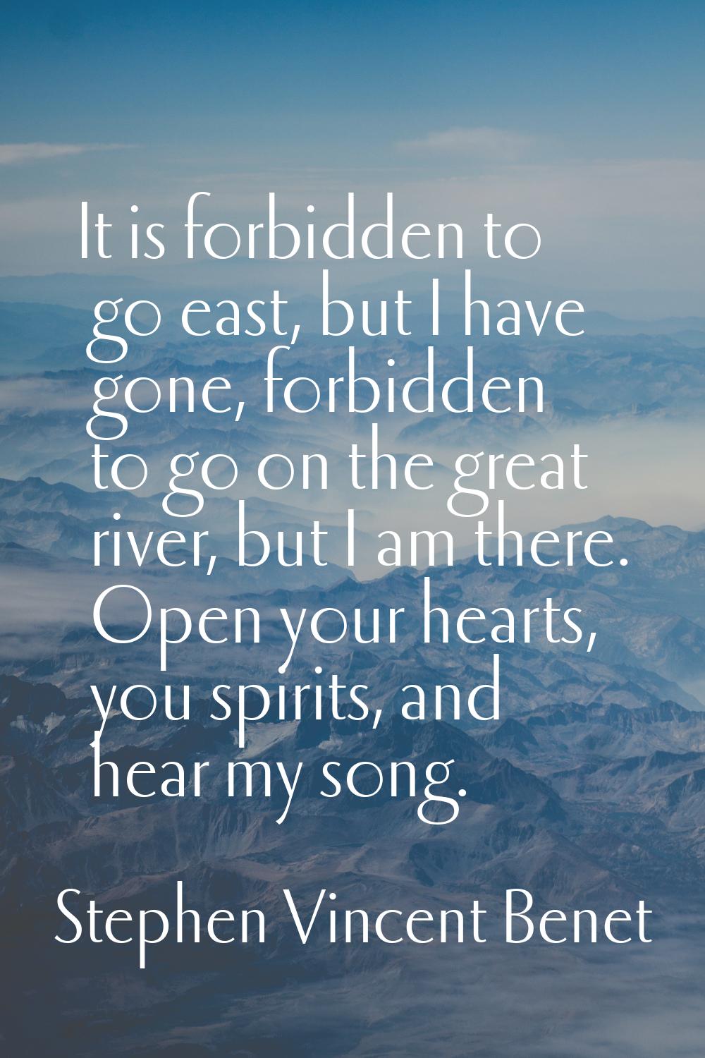 It is forbidden to go east, but I have gone, forbidden to go on the great river, but I am there. Op
