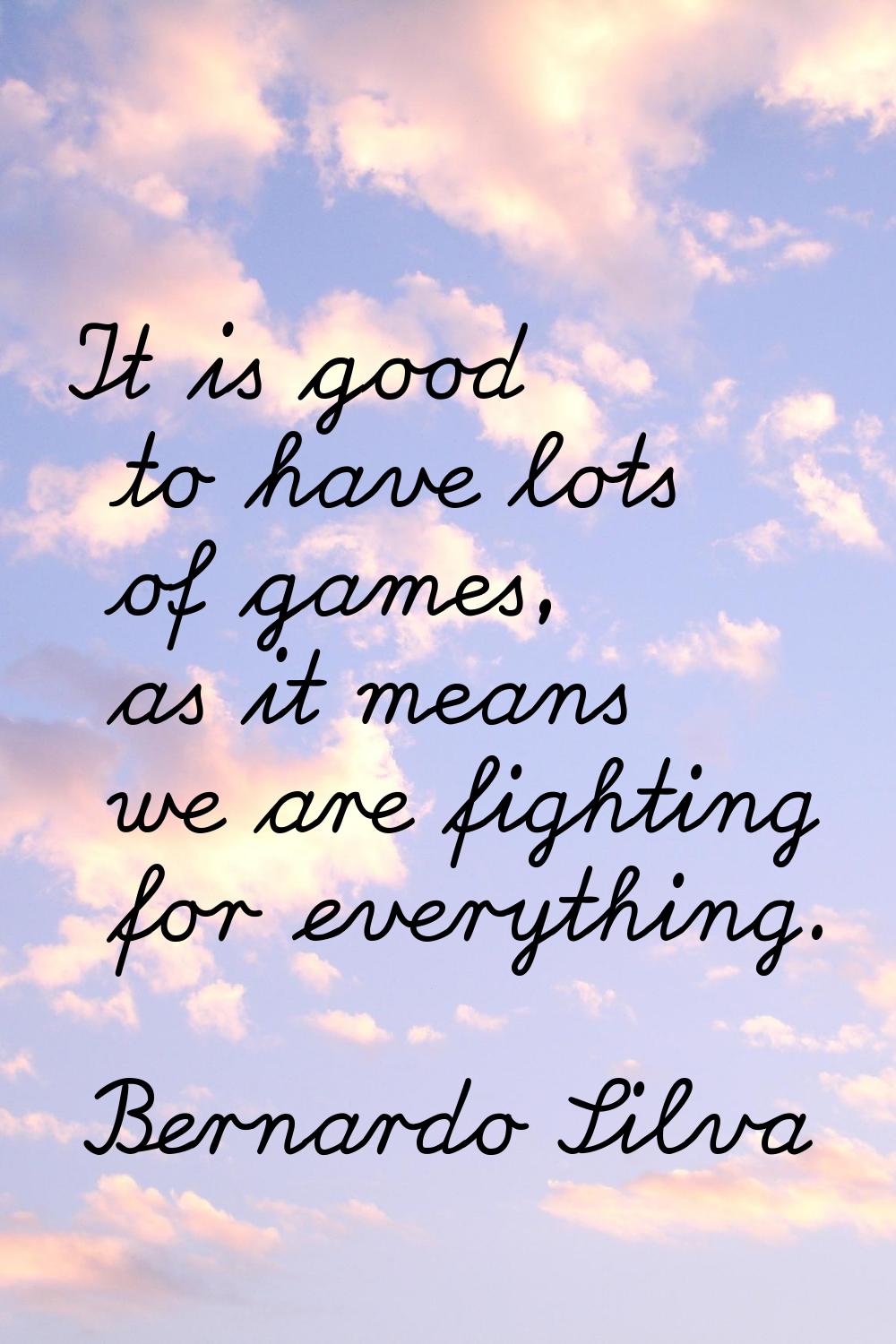 It is good to have lots of games, as it means we are fighting for everything.