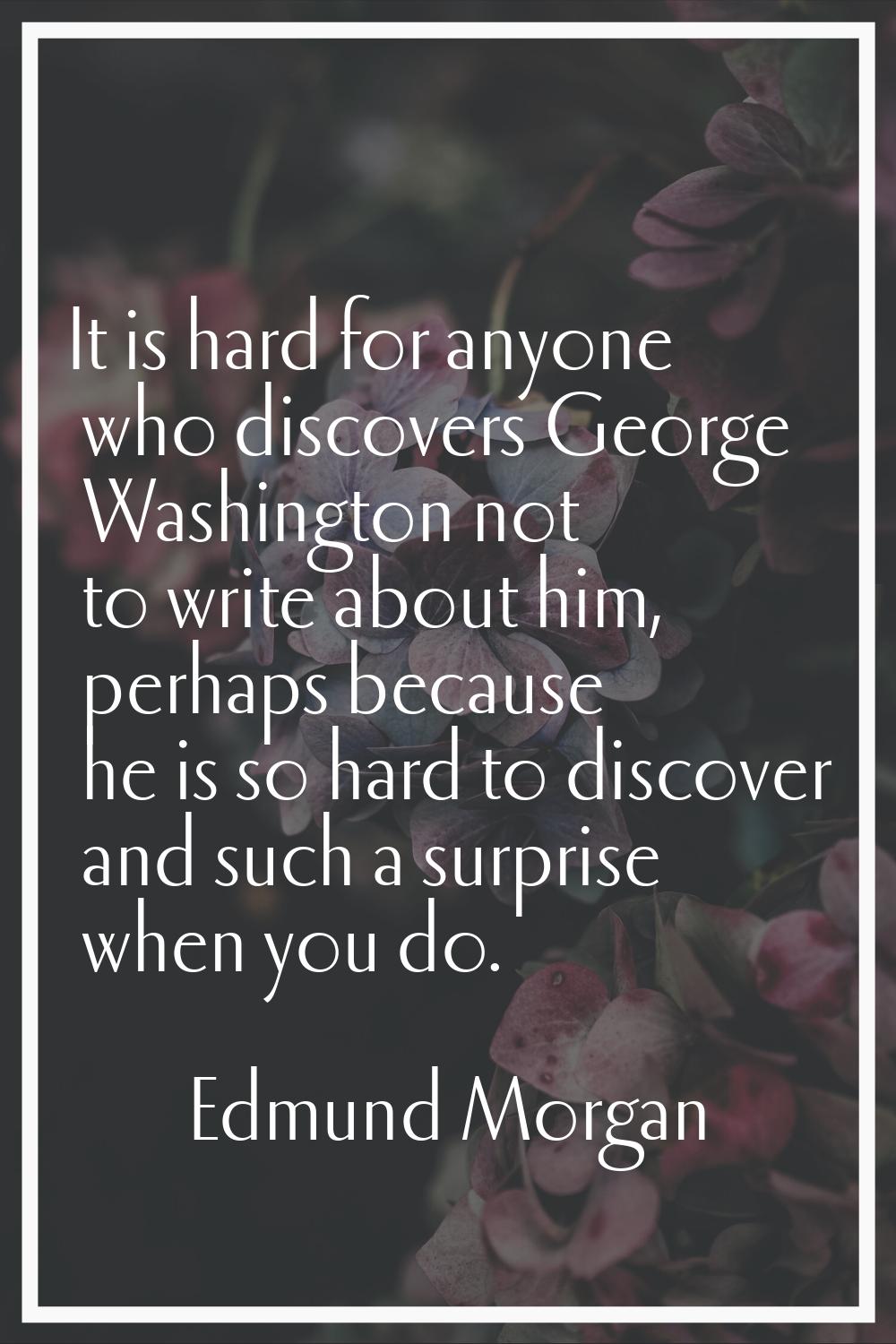 It is hard for anyone who discovers George Washington not to write about him, perhaps because he is