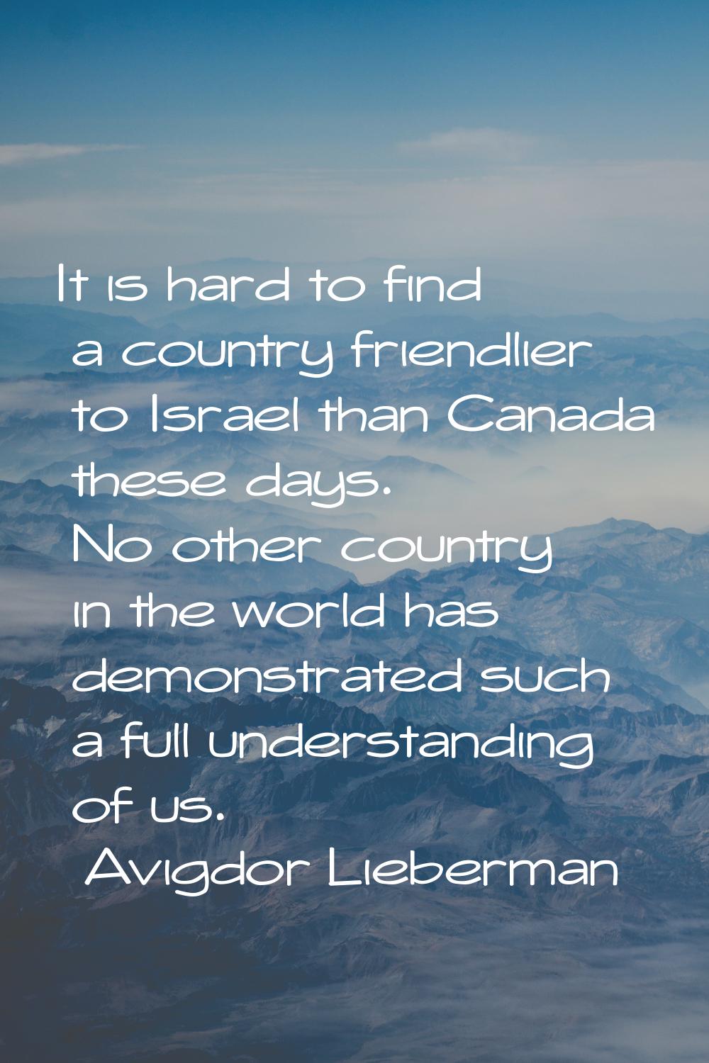 It is hard to find a country friendlier to Israel than Canada these days. No other country in the w