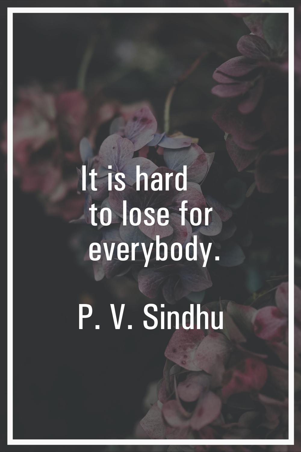 It is hard to lose for everybody.