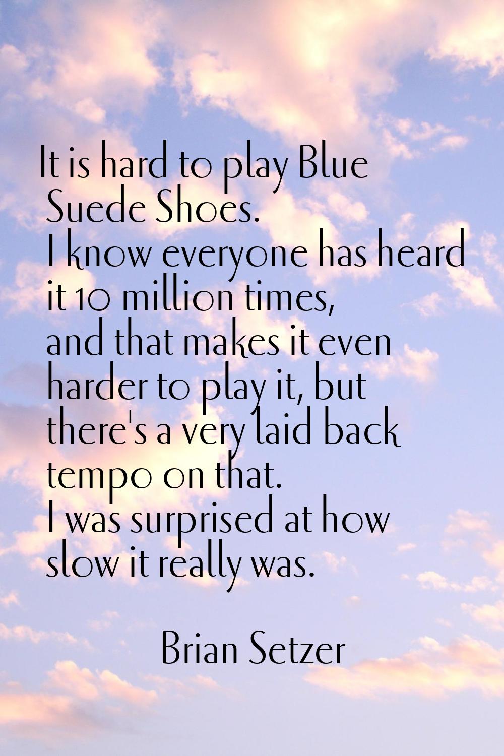 It is hard to play Blue Suede Shoes. I know everyone has heard it 10 million times, and that makes 