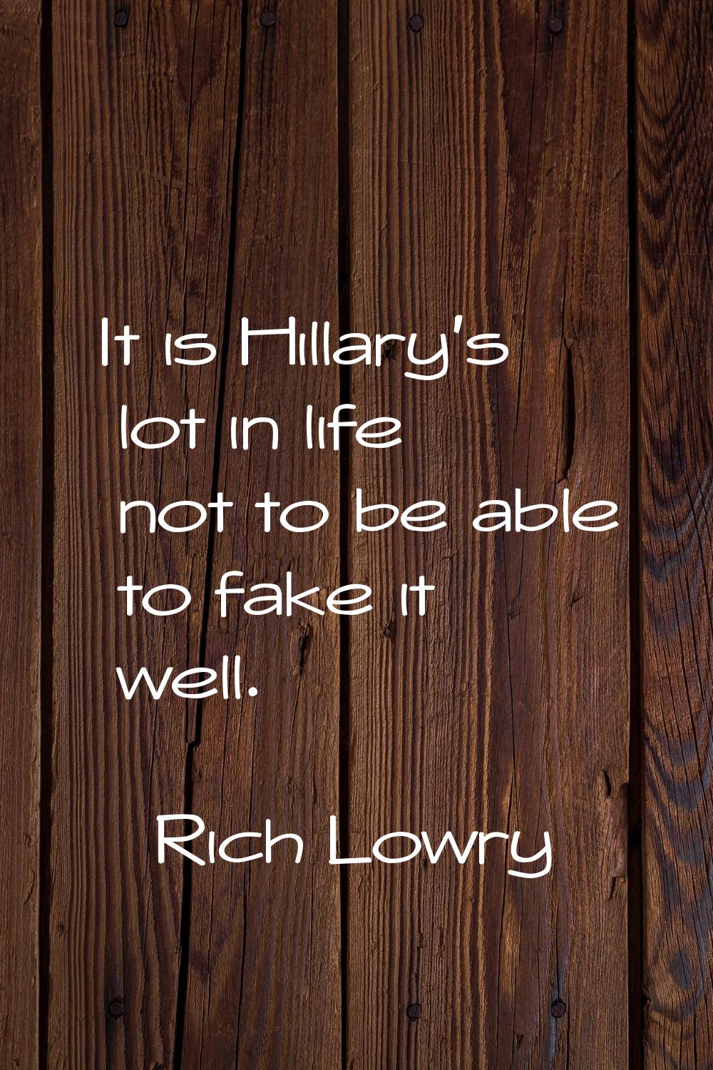 It is Hillary's lot in life not to be able to fake it well.