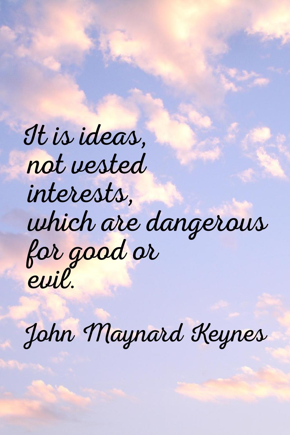 It is ideas, not vested interests, which are dangerous for good or evil.