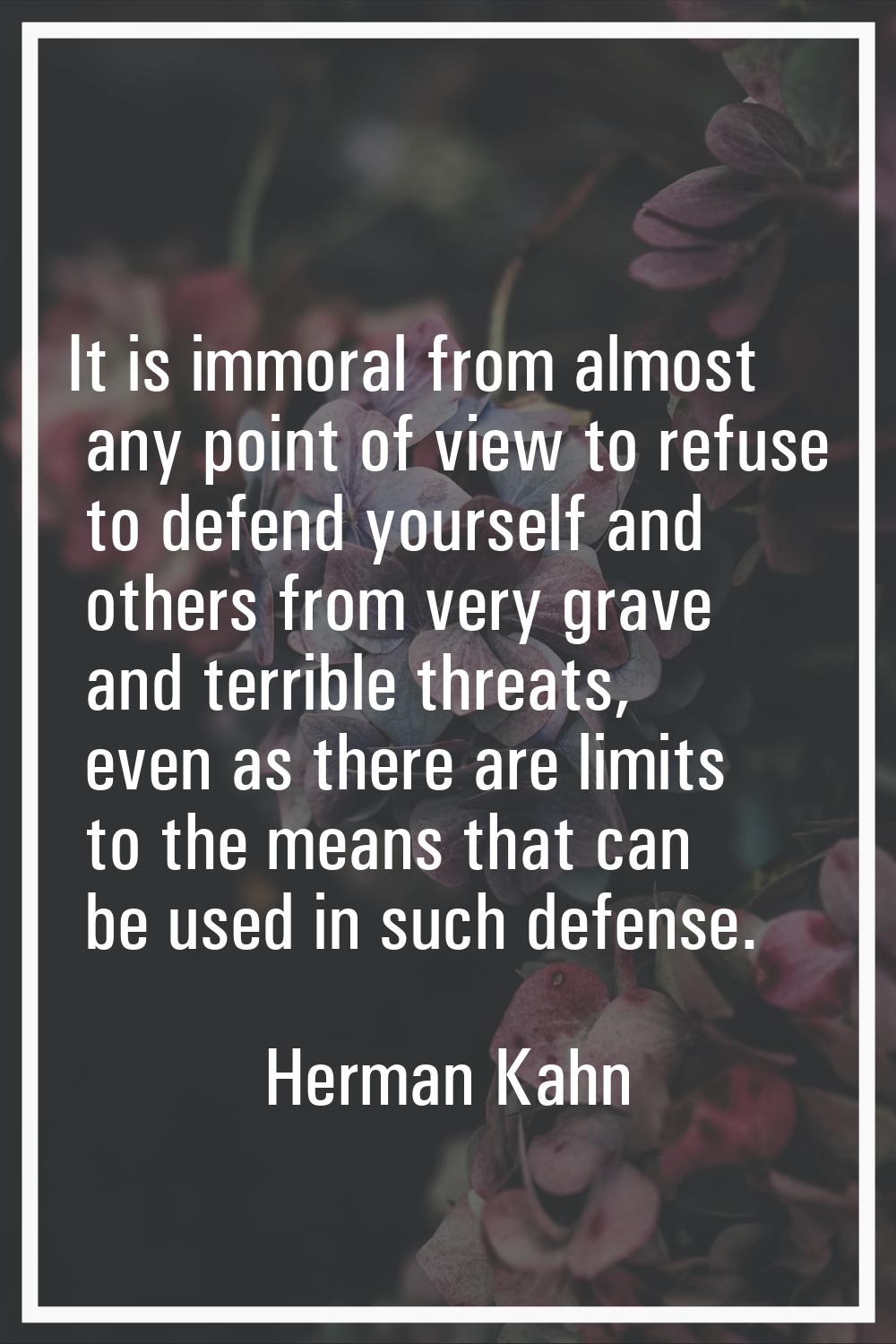 It is immoral from almost any point of view to refuse to defend yourself and others from very grave