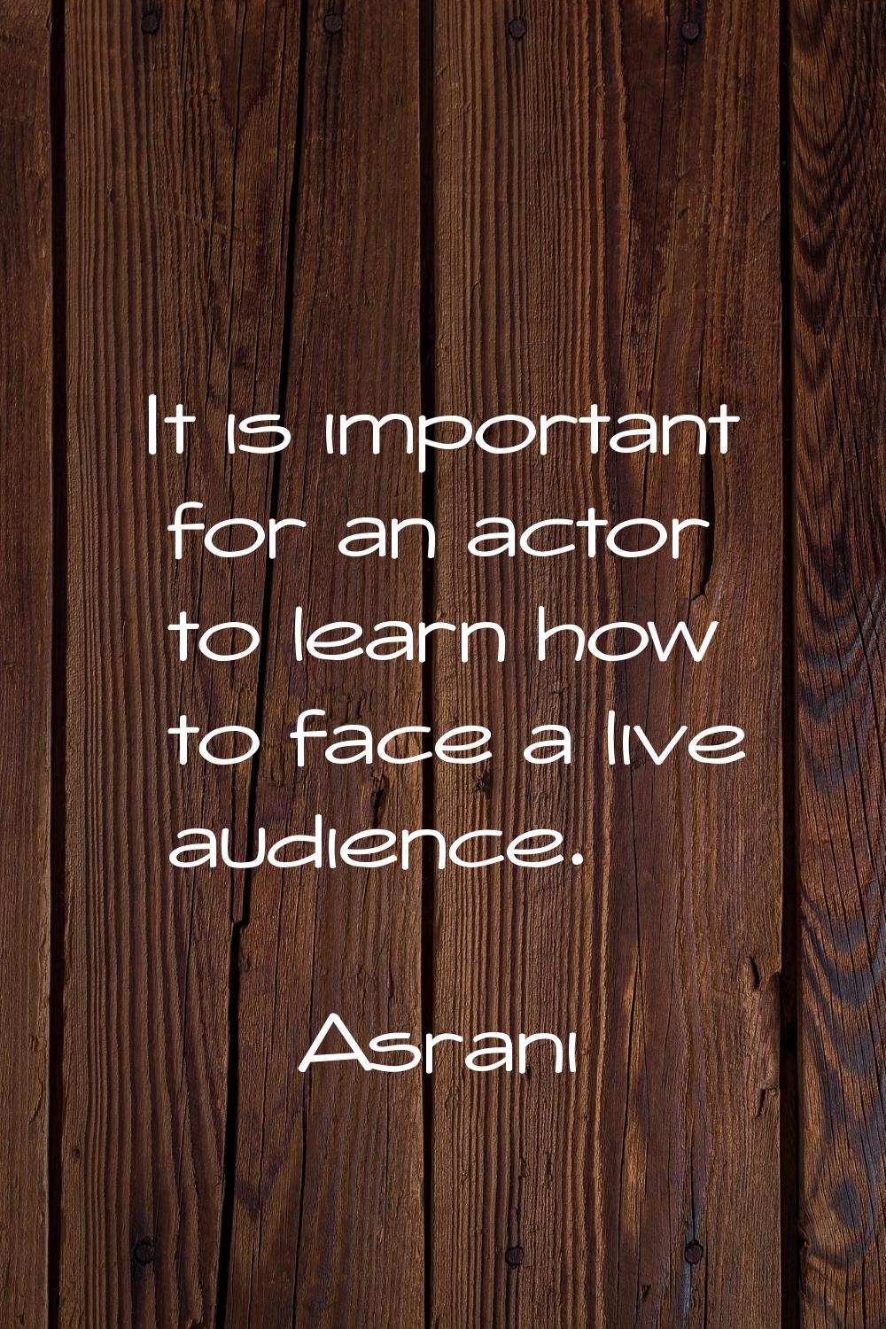 It is important for an actor to learn how to face a live audience.