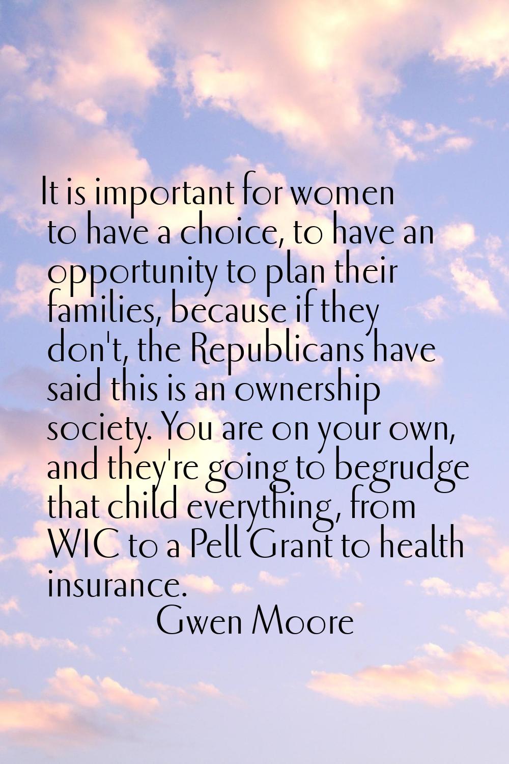 It is important for women to have a choice, to have an opportunity to plan their families, because 