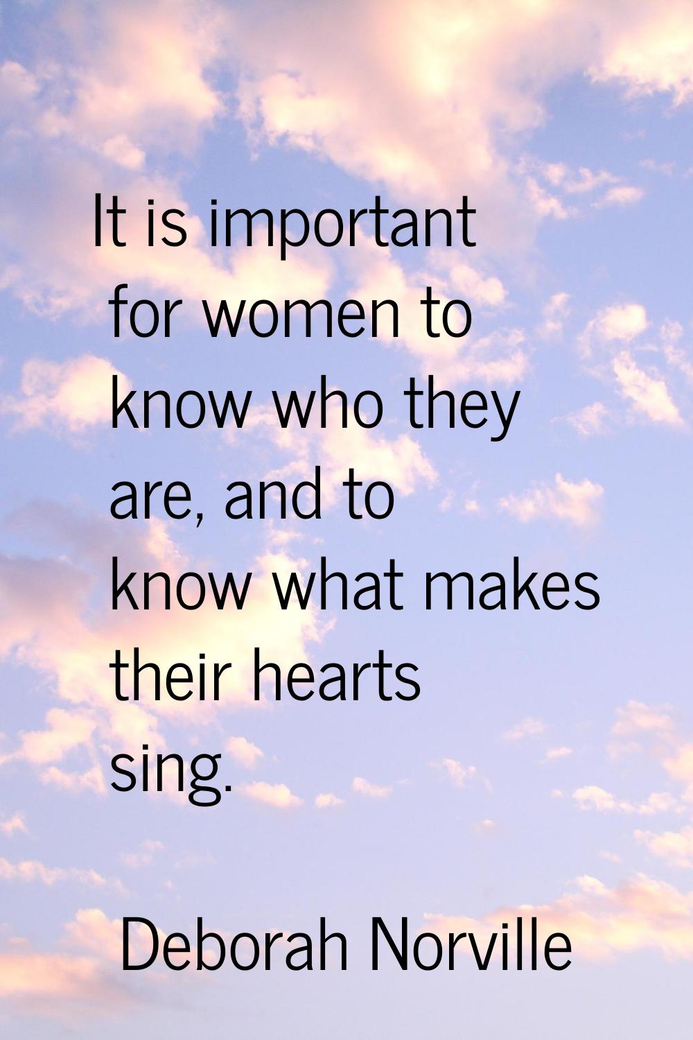 It is important for women to know who they are, and to know what makes their hearts sing.