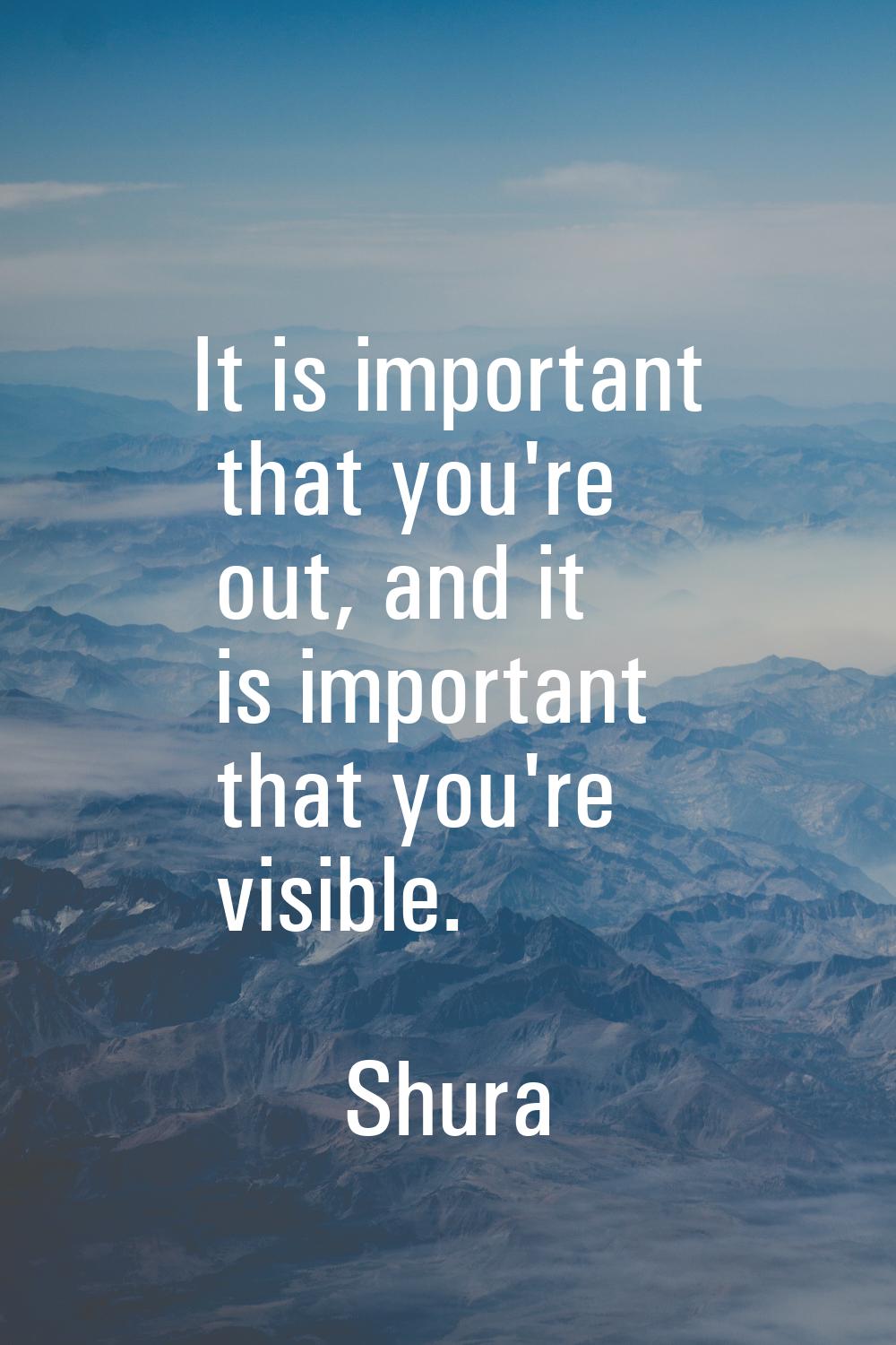 It is important that you're out, and it is important that you're visible.