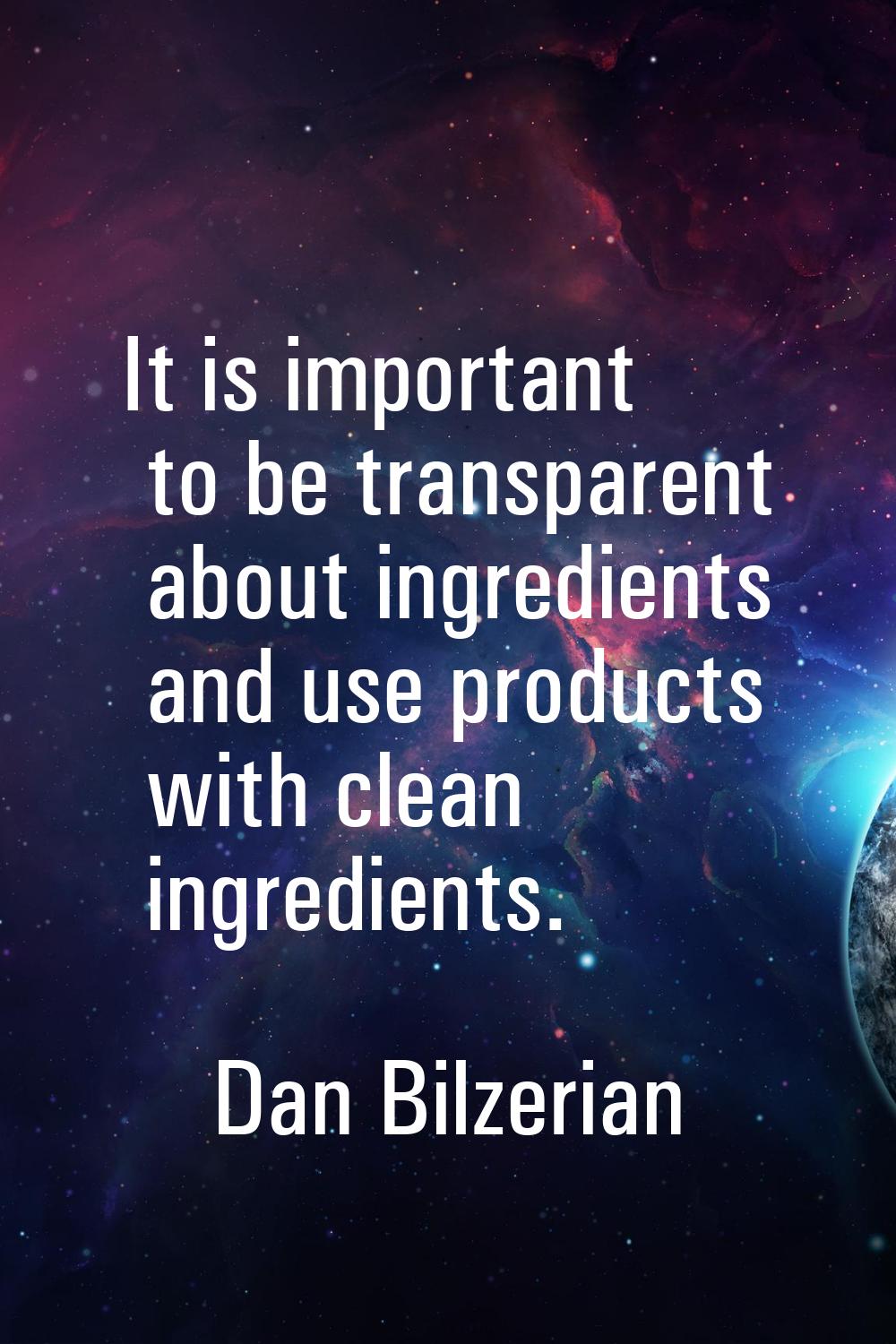 It is important to be transparent about ingredients and use products with clean ingredients.