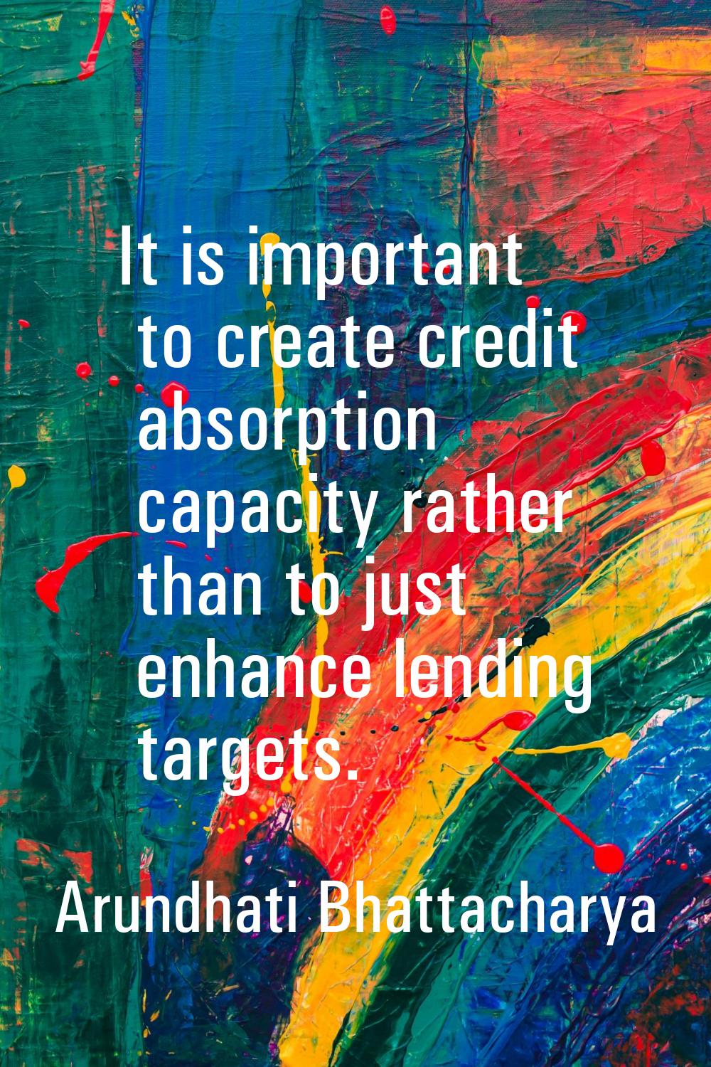It is important to create credit absorption capacity rather than to just enhance lending targets.