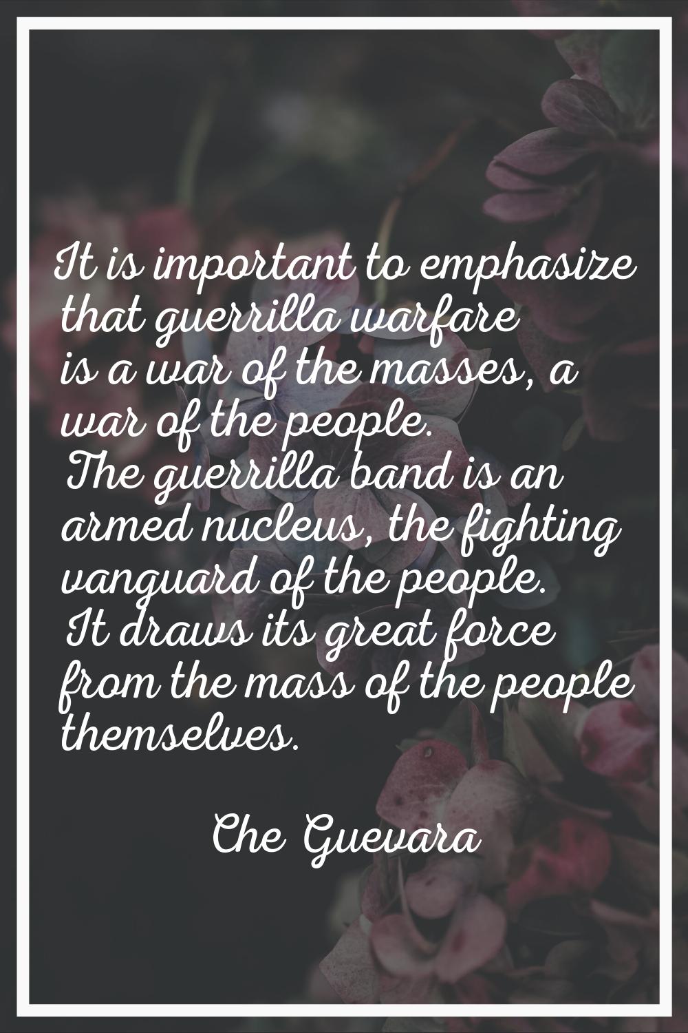 It is important to emphasize that guerrilla warfare is a war of the masses, a war of the people. Th