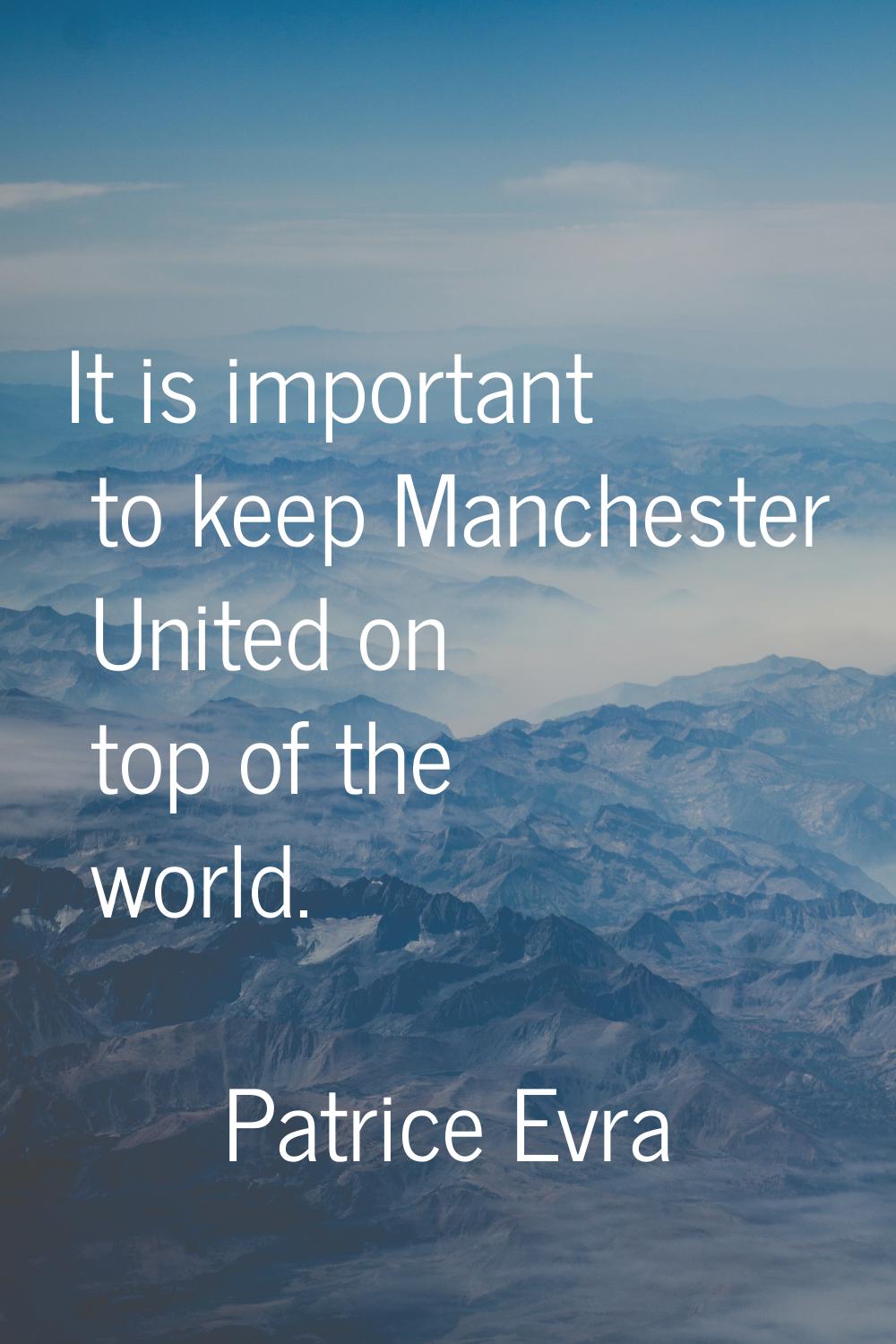 It is important to keep Manchester United on top of the world.