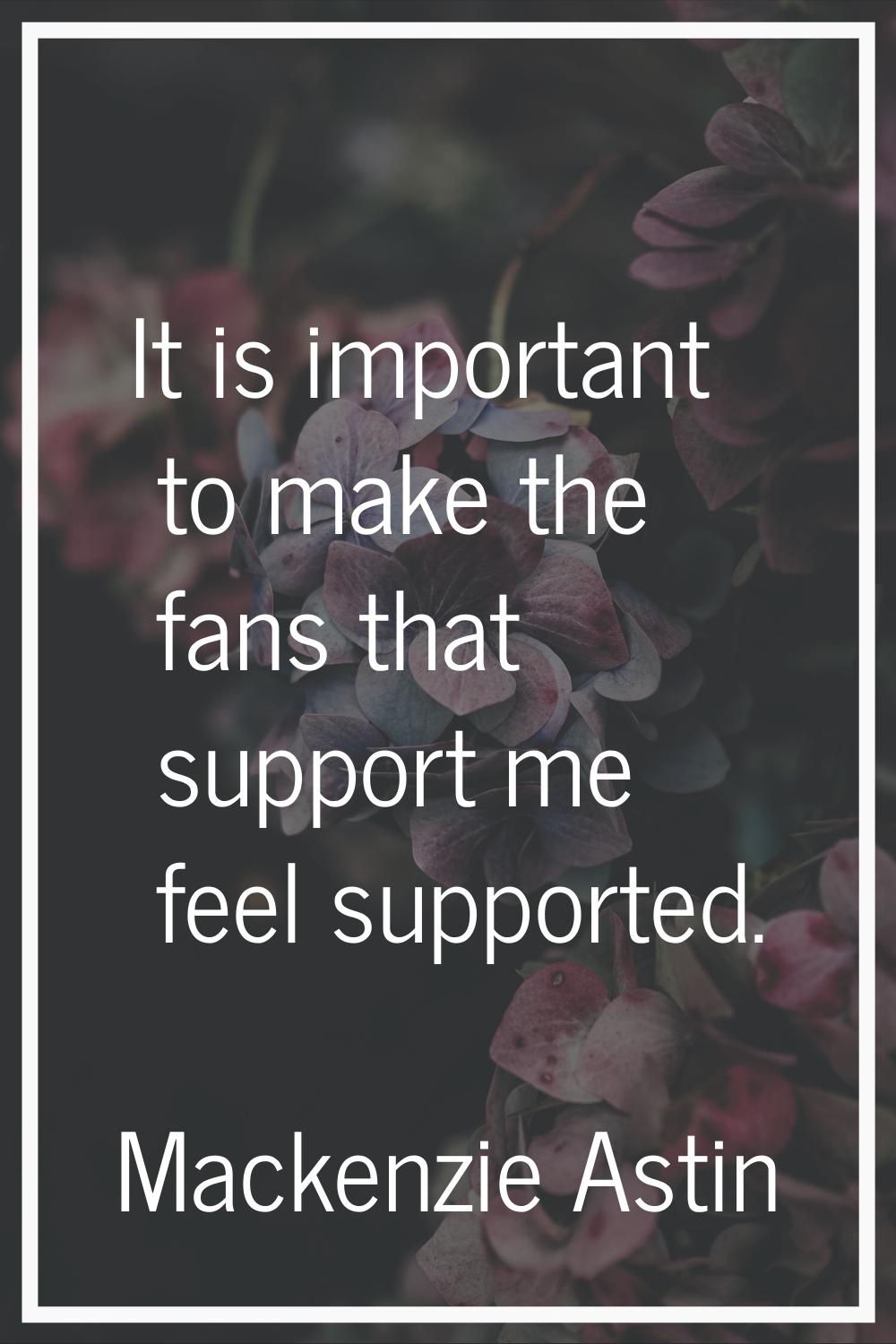 It is important to make the fans that support me feel supported.