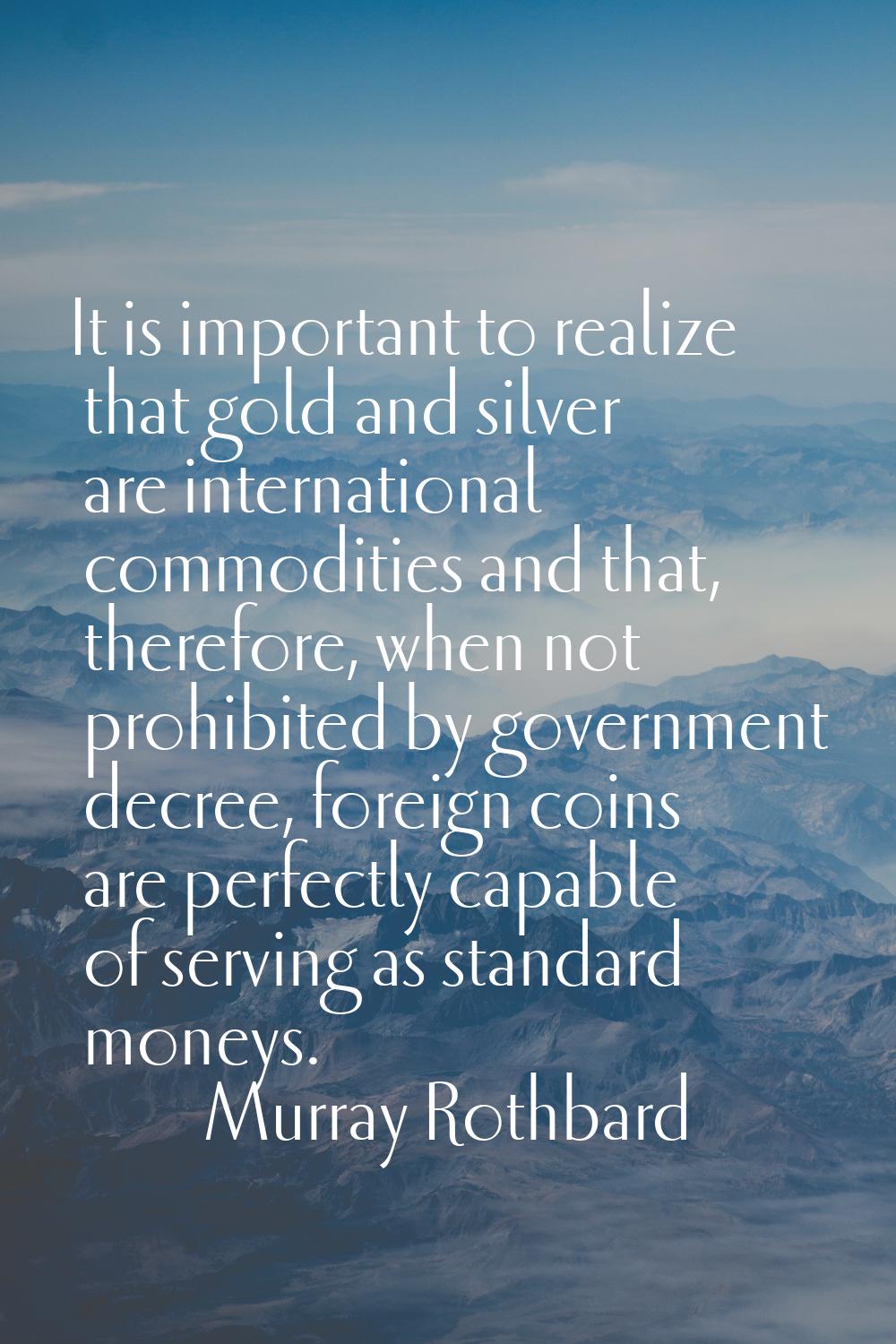 It is important to realize that gold and silver are international commodities and that, therefore, 
