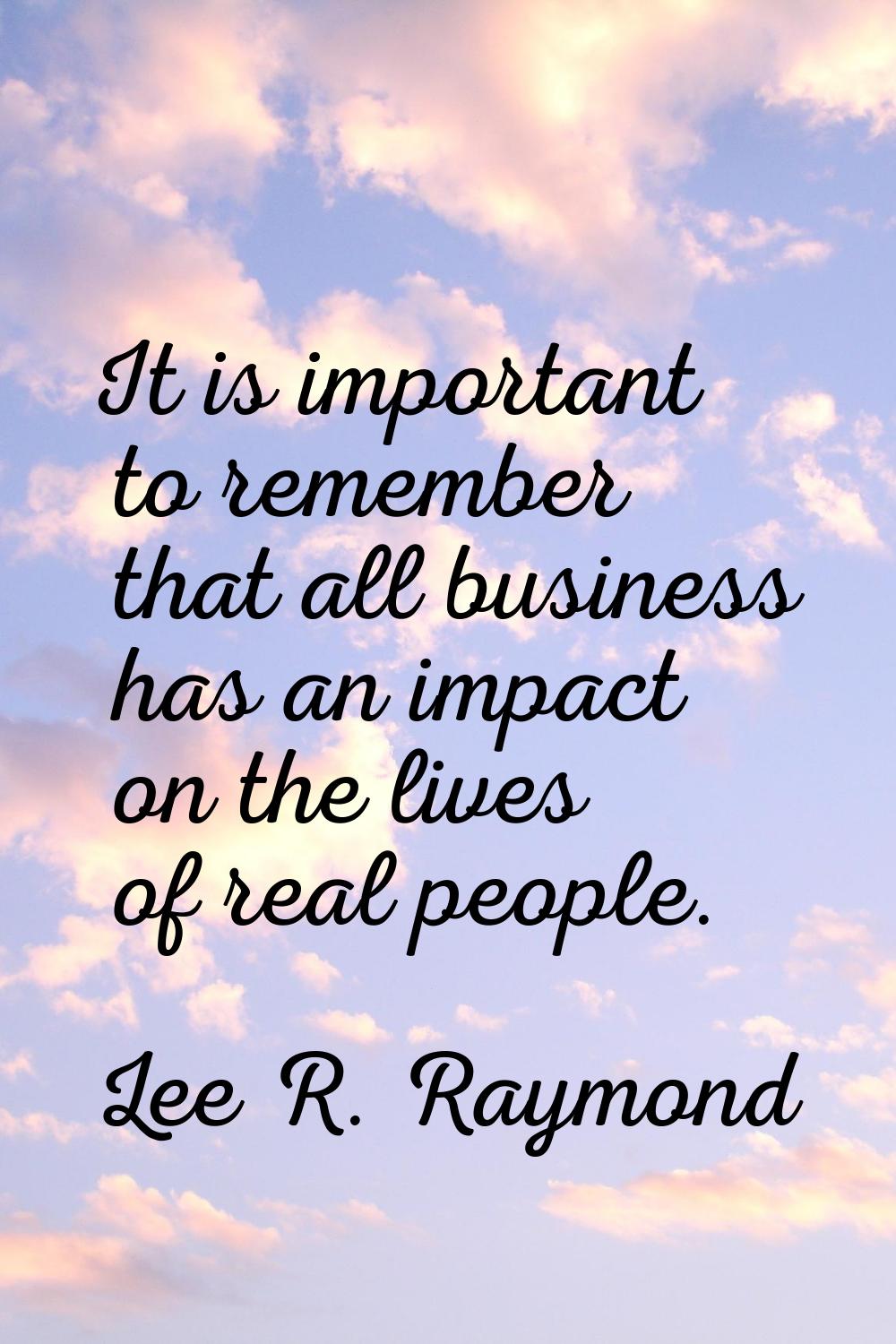 It is important to remember that all business has an impact on the lives of real people.