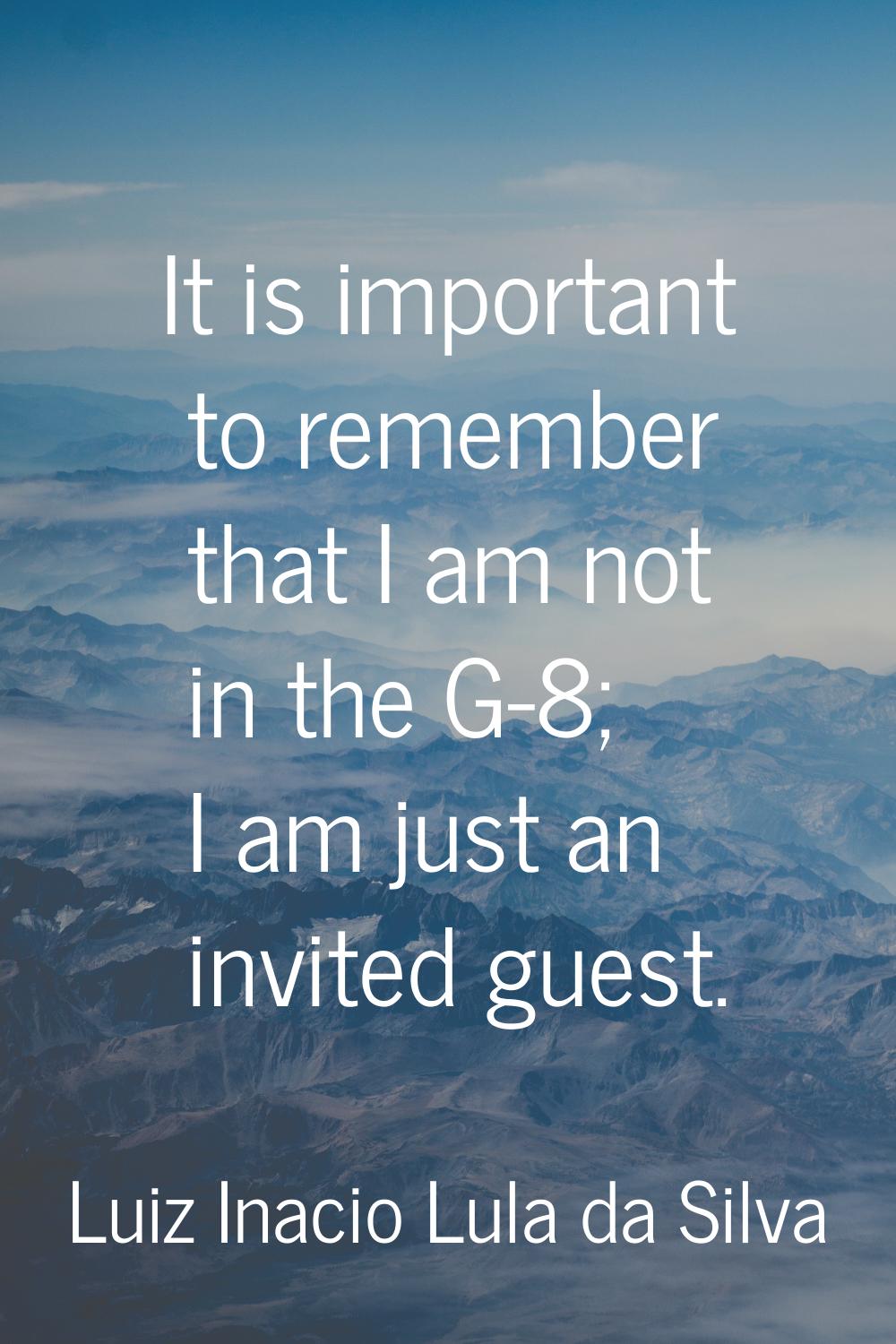 It is important to remember that I am not in the G-8; I am just an invited guest.