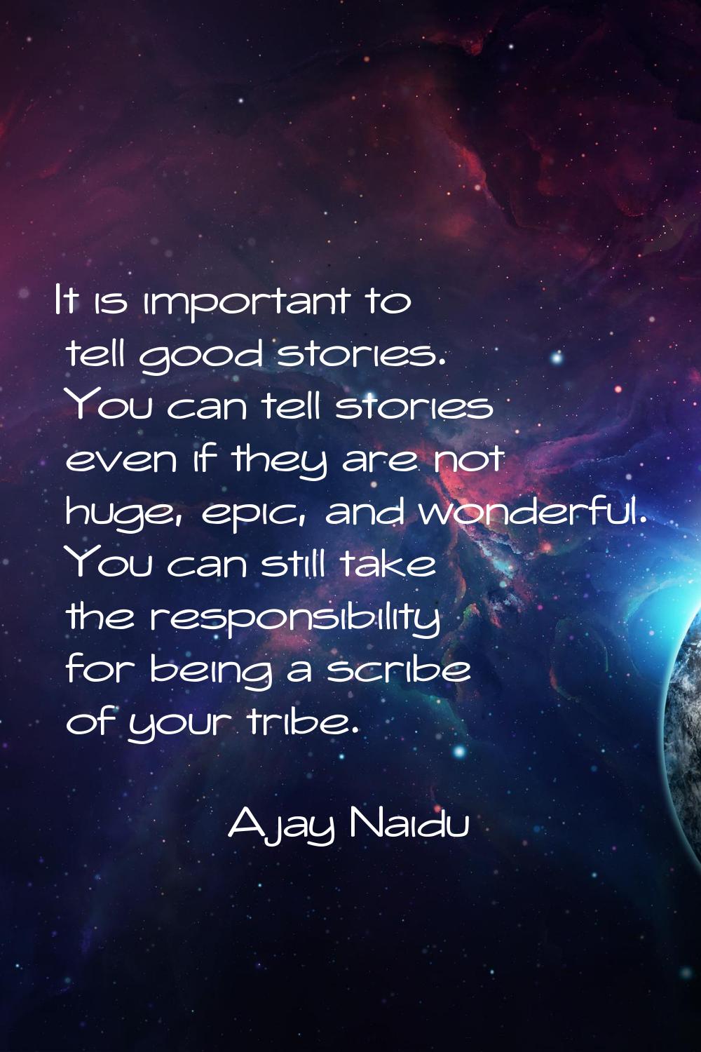 It is important to tell good stories. You can tell stories even if they are not huge, epic, and won
