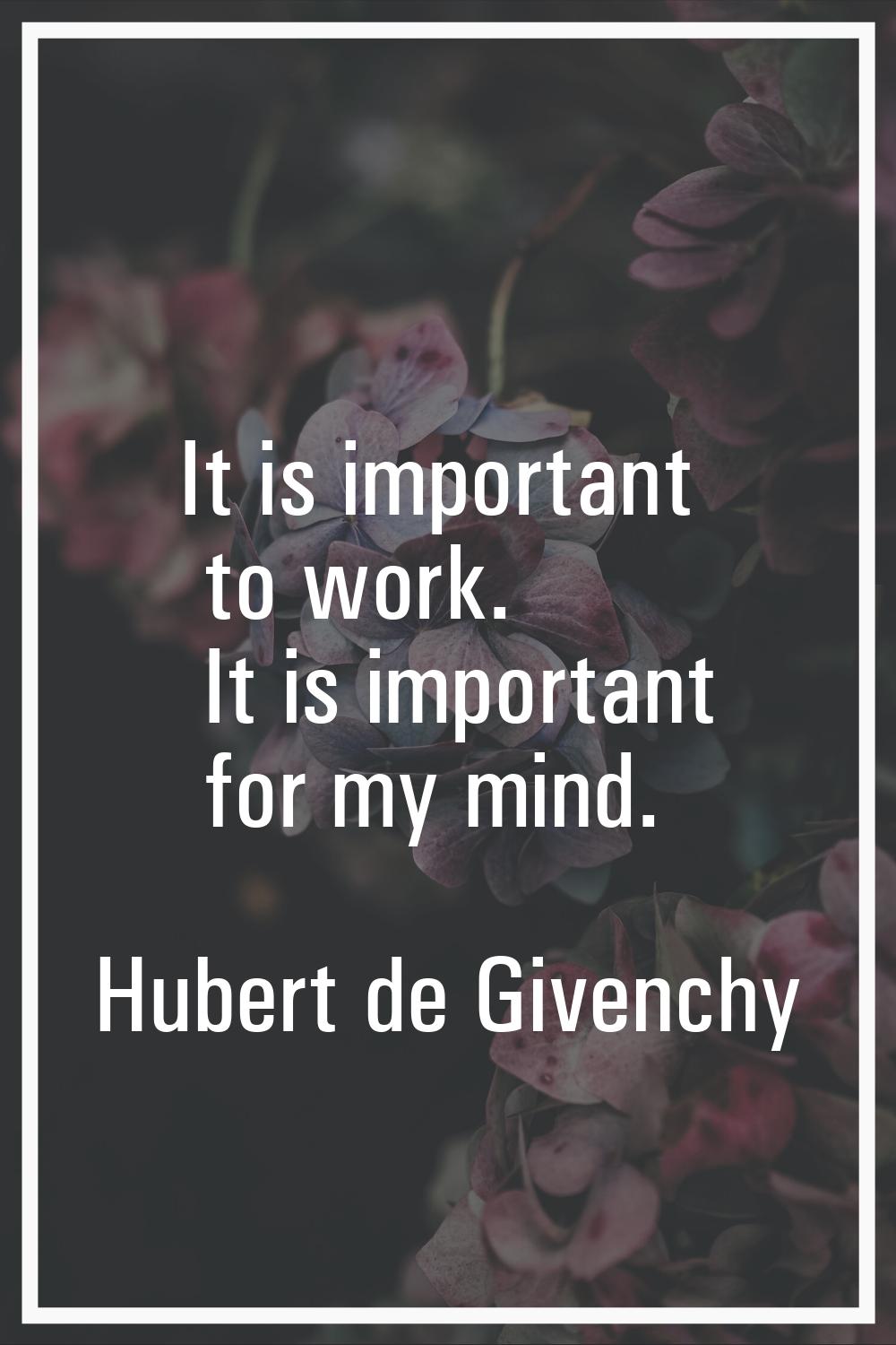 It is important to work. It is important for my mind.