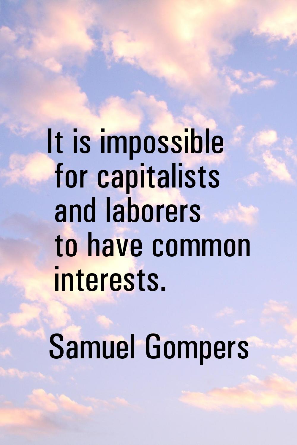 It is impossible for capitalists and laborers to have common interests.