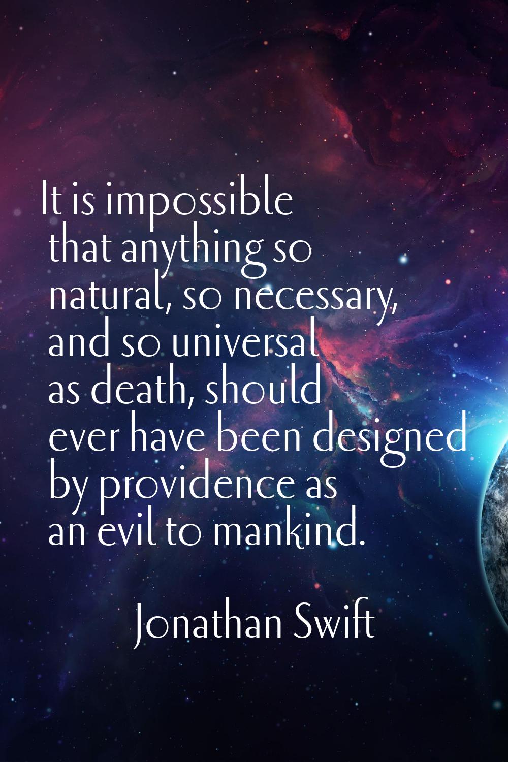 It is impossible that anything so natural, so necessary, and so universal as death, should ever hav