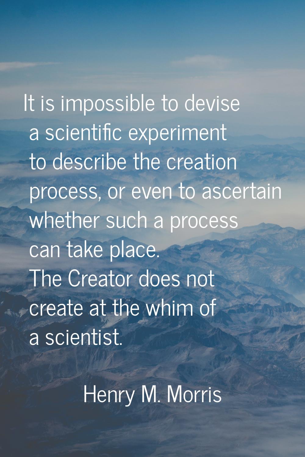 It is impossible to devise a scientific experiment to describe the creation process, or even to asc