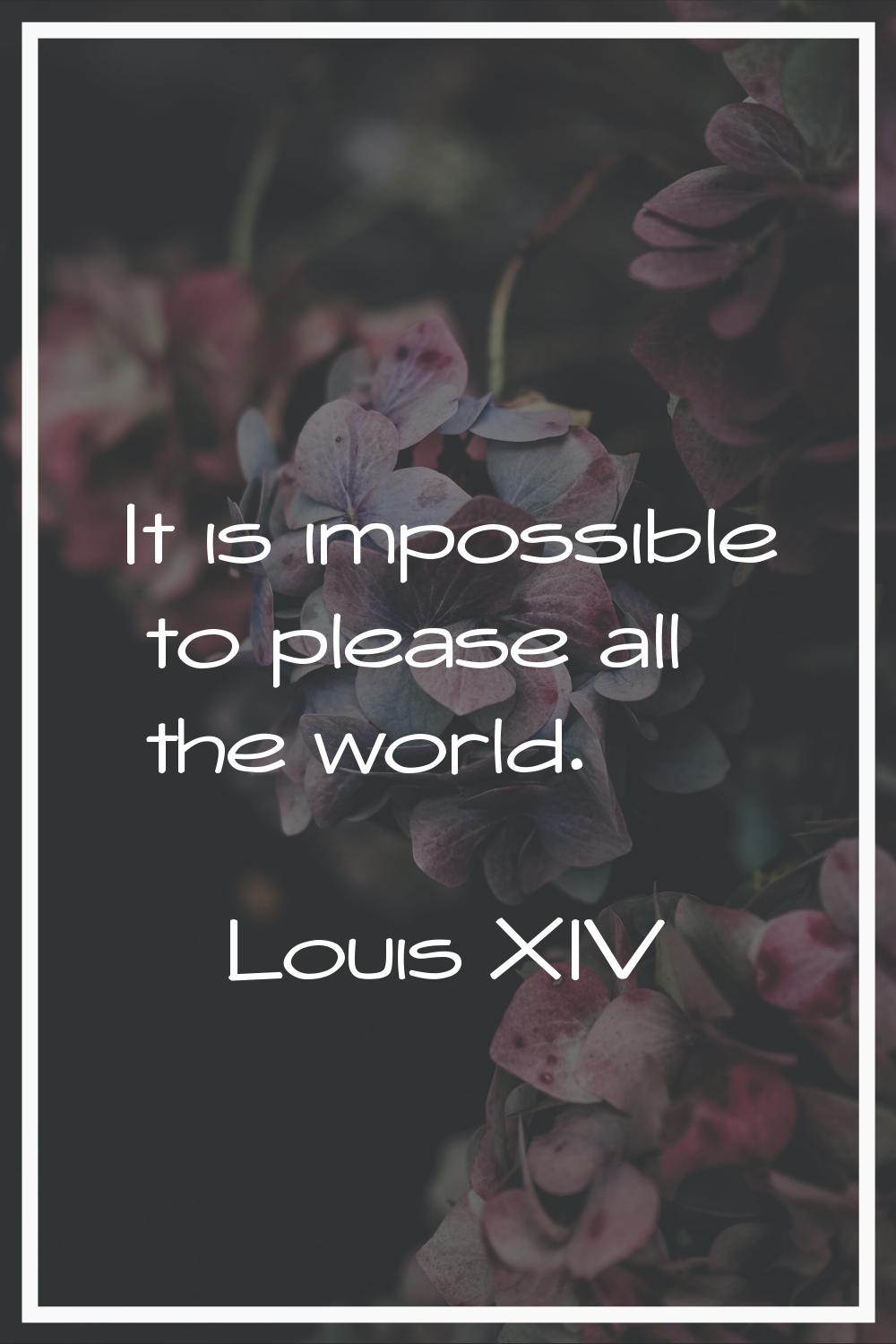 It is impossible to please all the world.