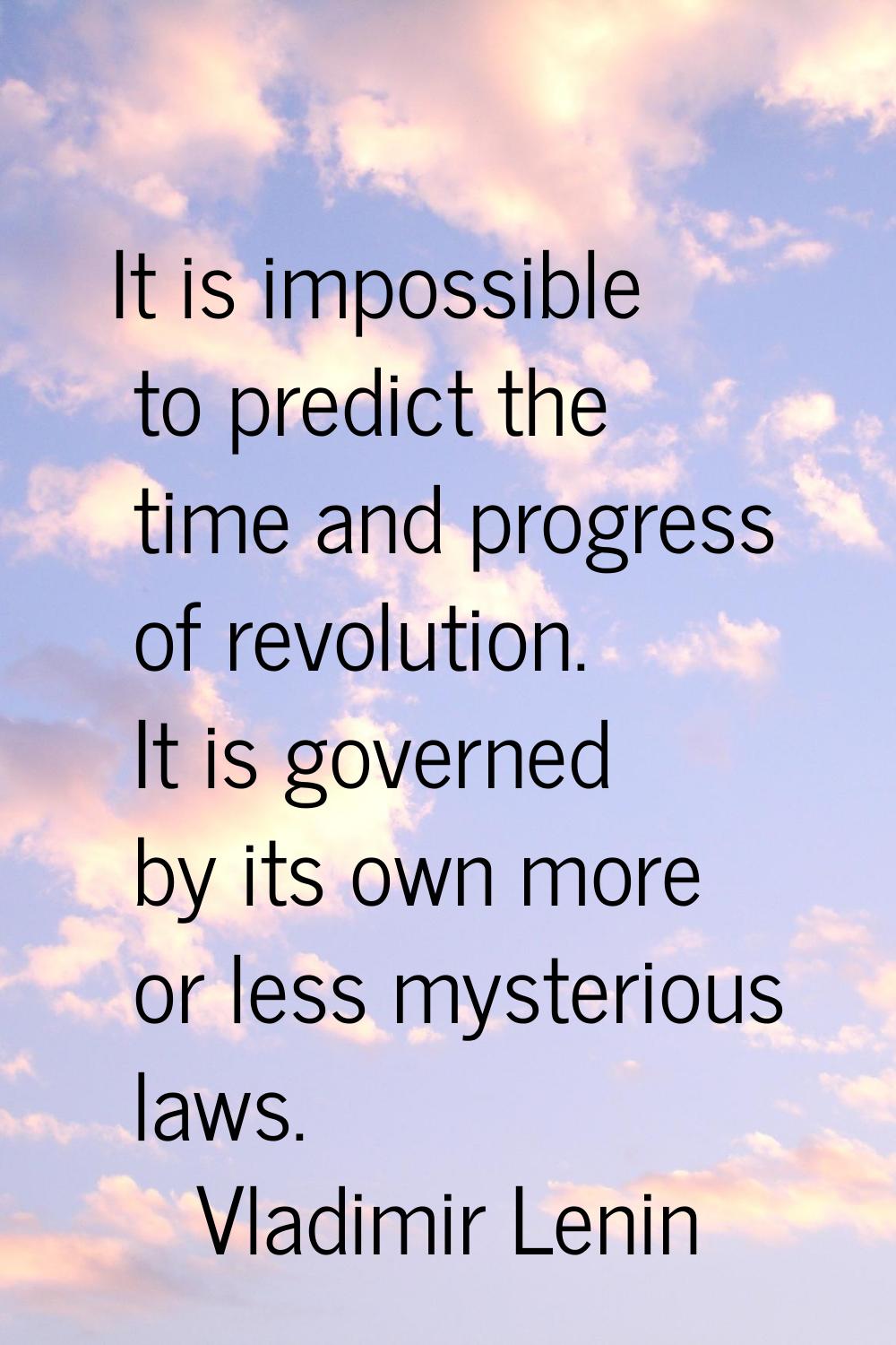 It is impossible to predict the time and progress of revolution. It is governed by its own more or 