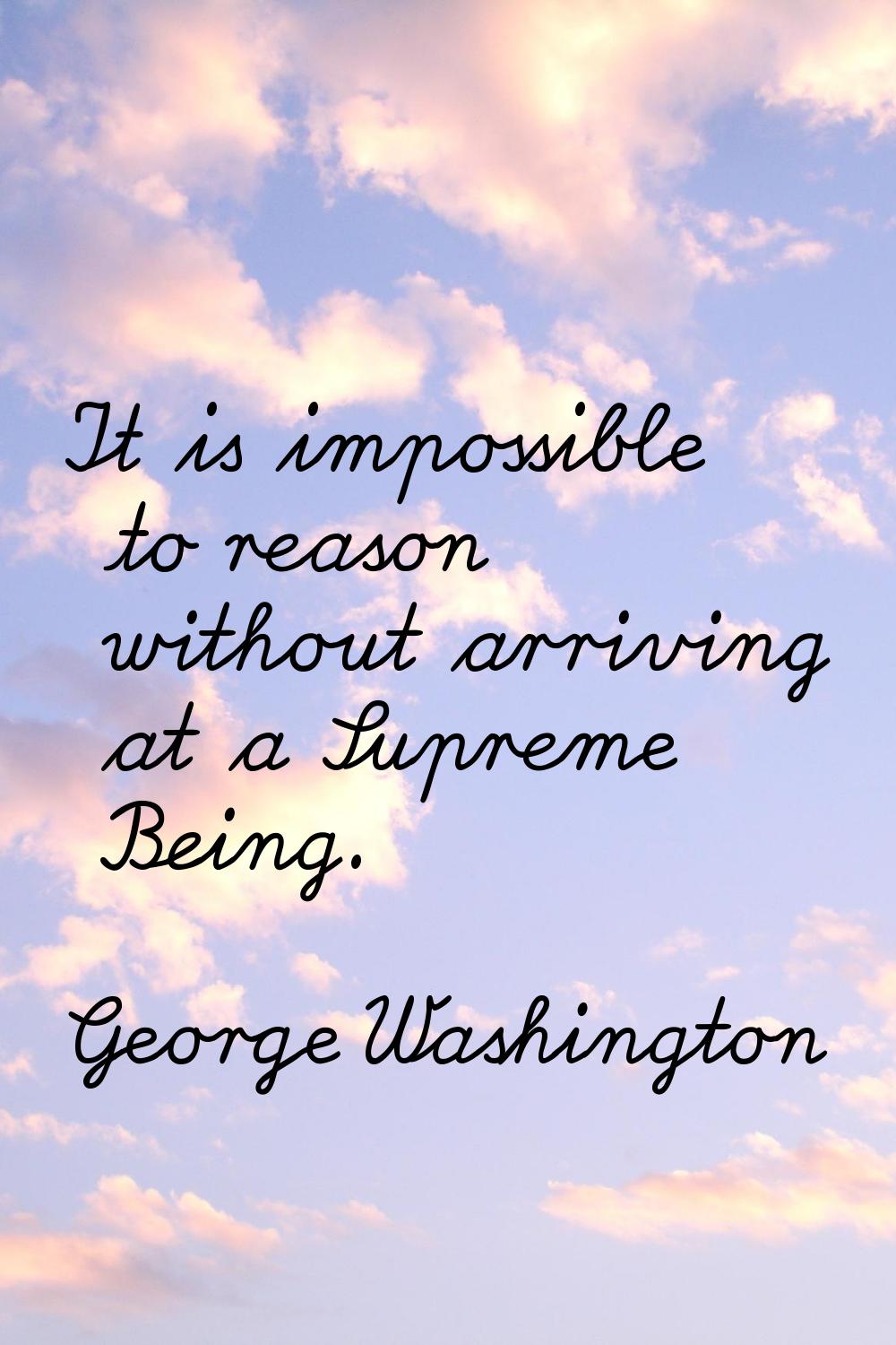 It is impossible to reason without arriving at a Supreme Being.