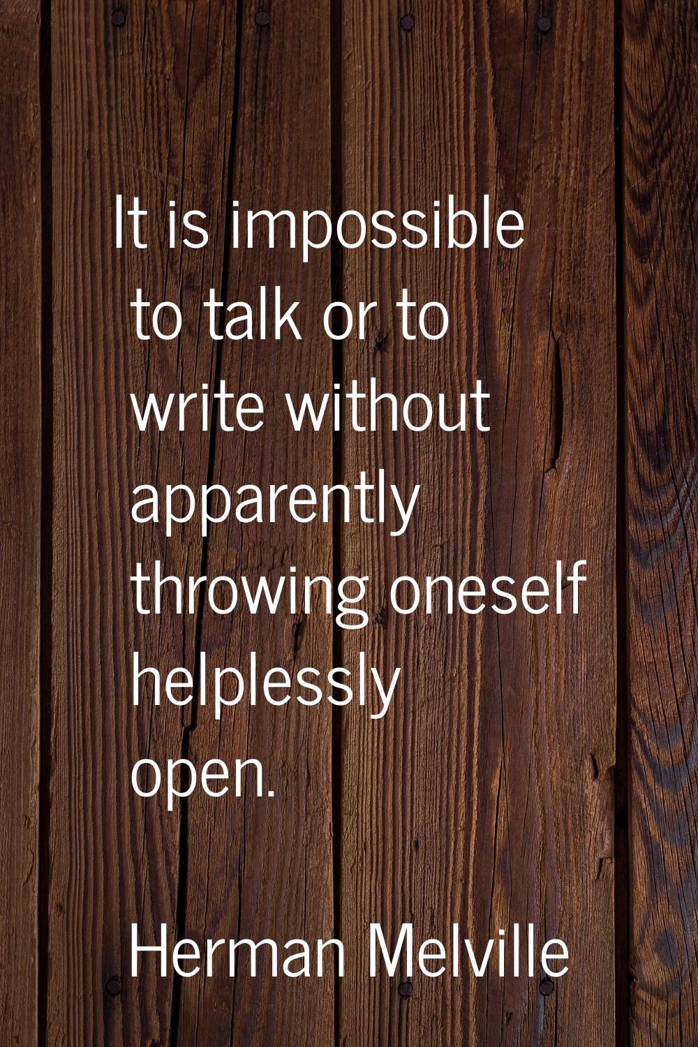 It is impossible to talk or to write without apparently throwing oneself helplessly open.