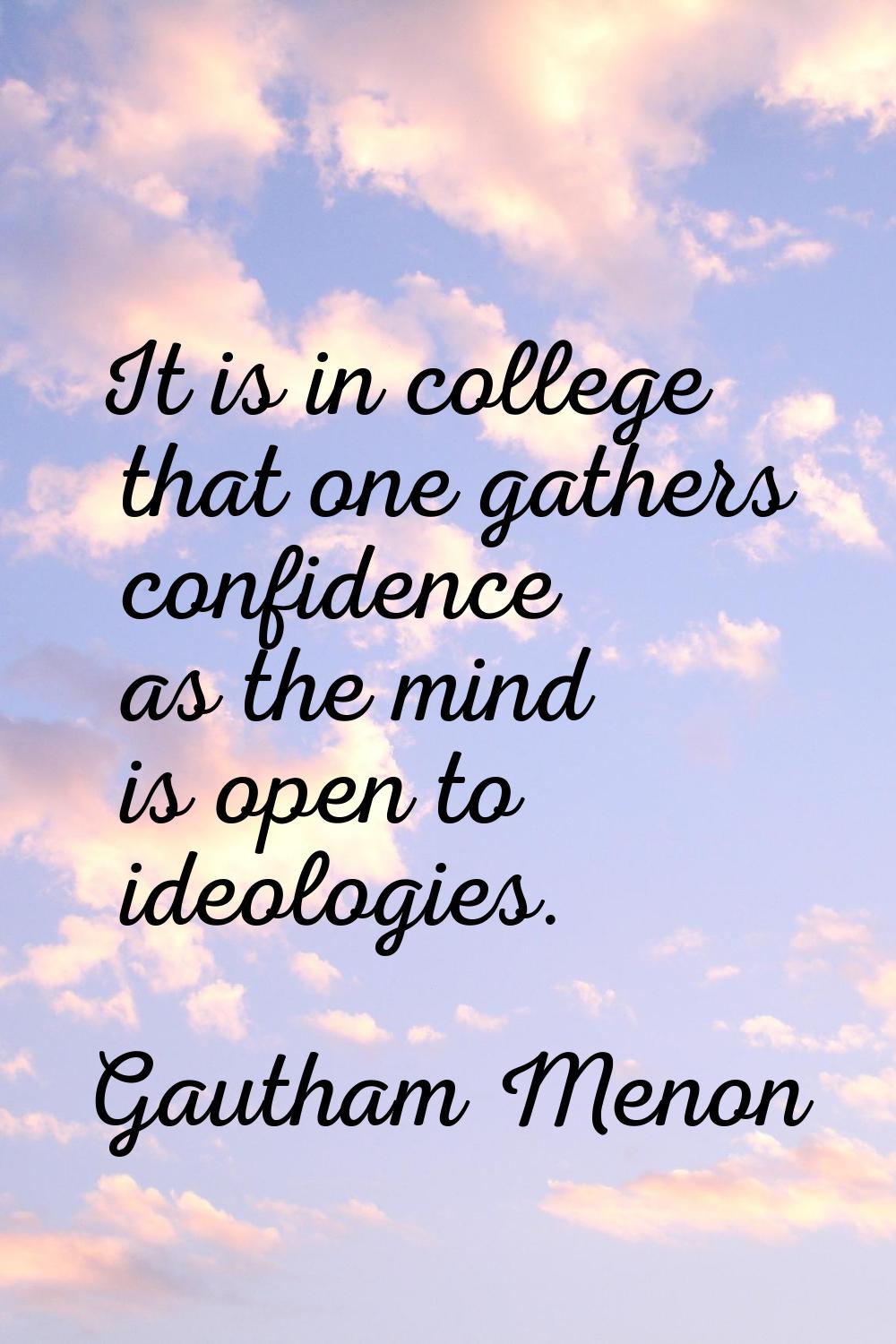 It is in college that one gathers confidence as the mind is open to ideologies.