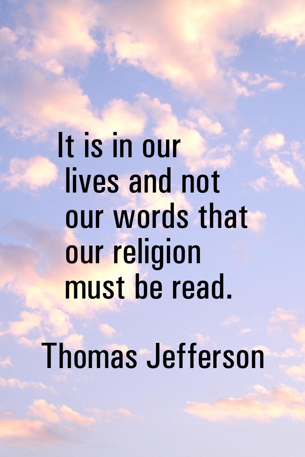 It is in our lives and not our words that our religion must be read.