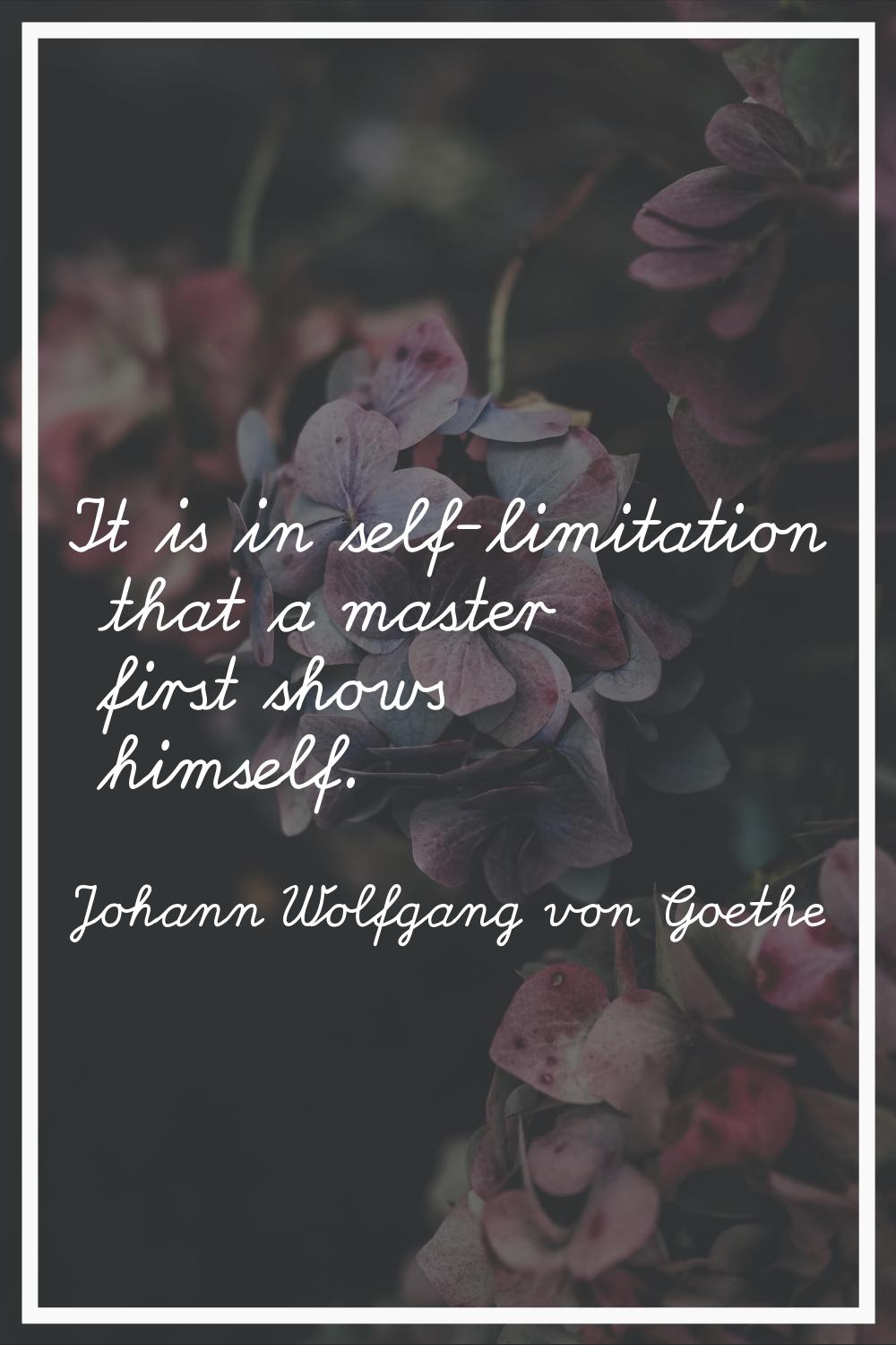 It is in self-limitation that a master first shows himself.