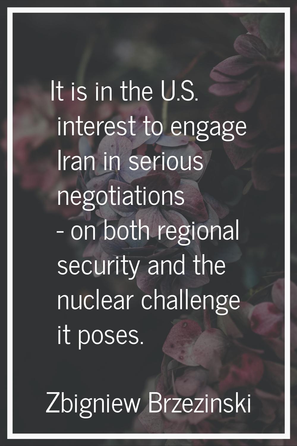 It is in the U.S. interest to engage Iran in serious negotiations - on both regional security and t