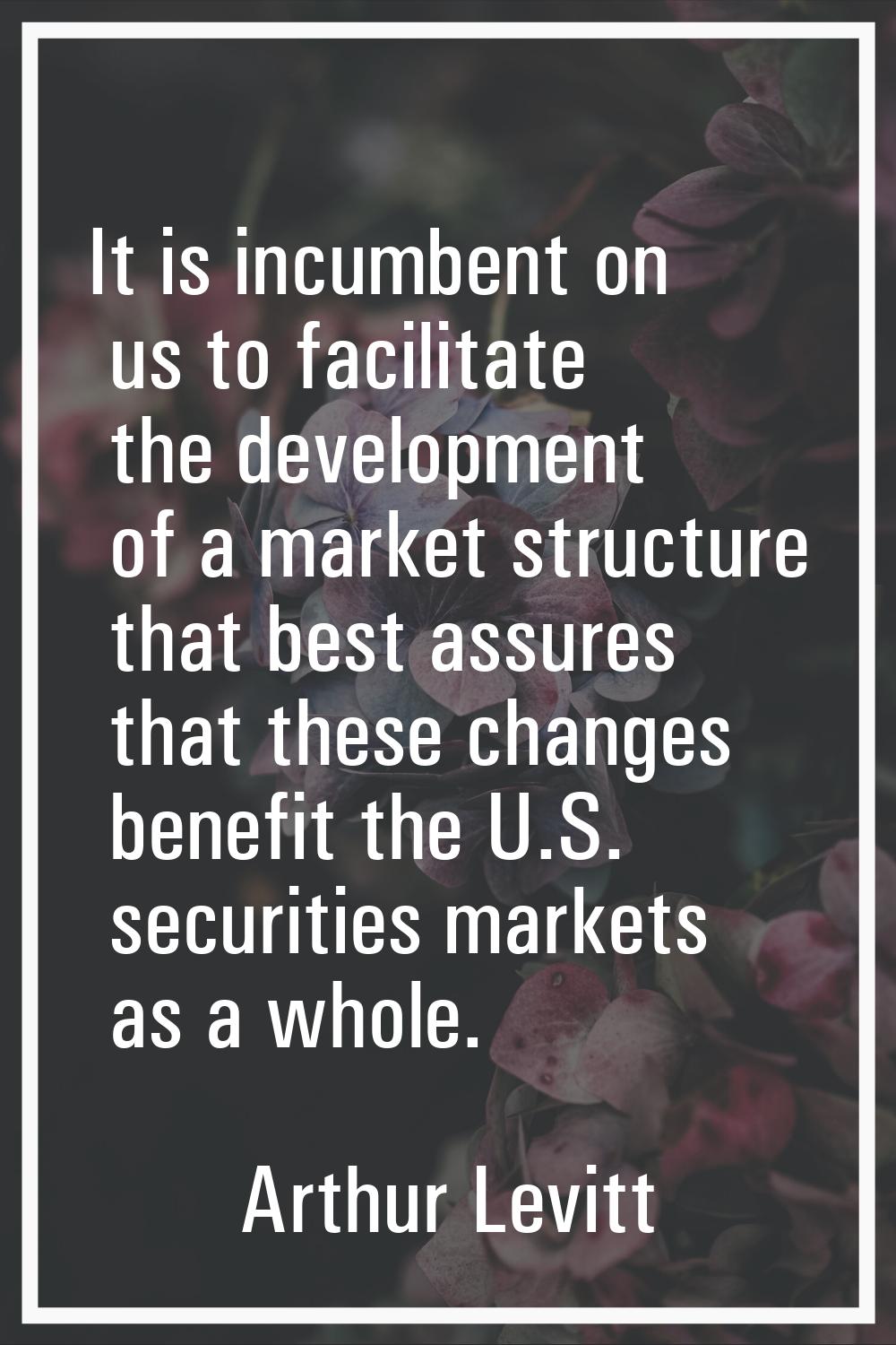 It is incumbent on us to facilitate the development of a market structure that best assures that th