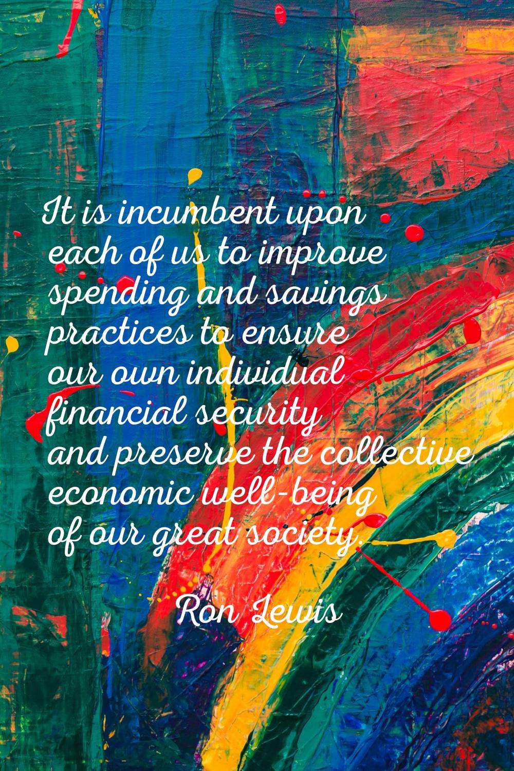 It is incumbent upon each of us to improve spending and savings practices to ensure our own individ