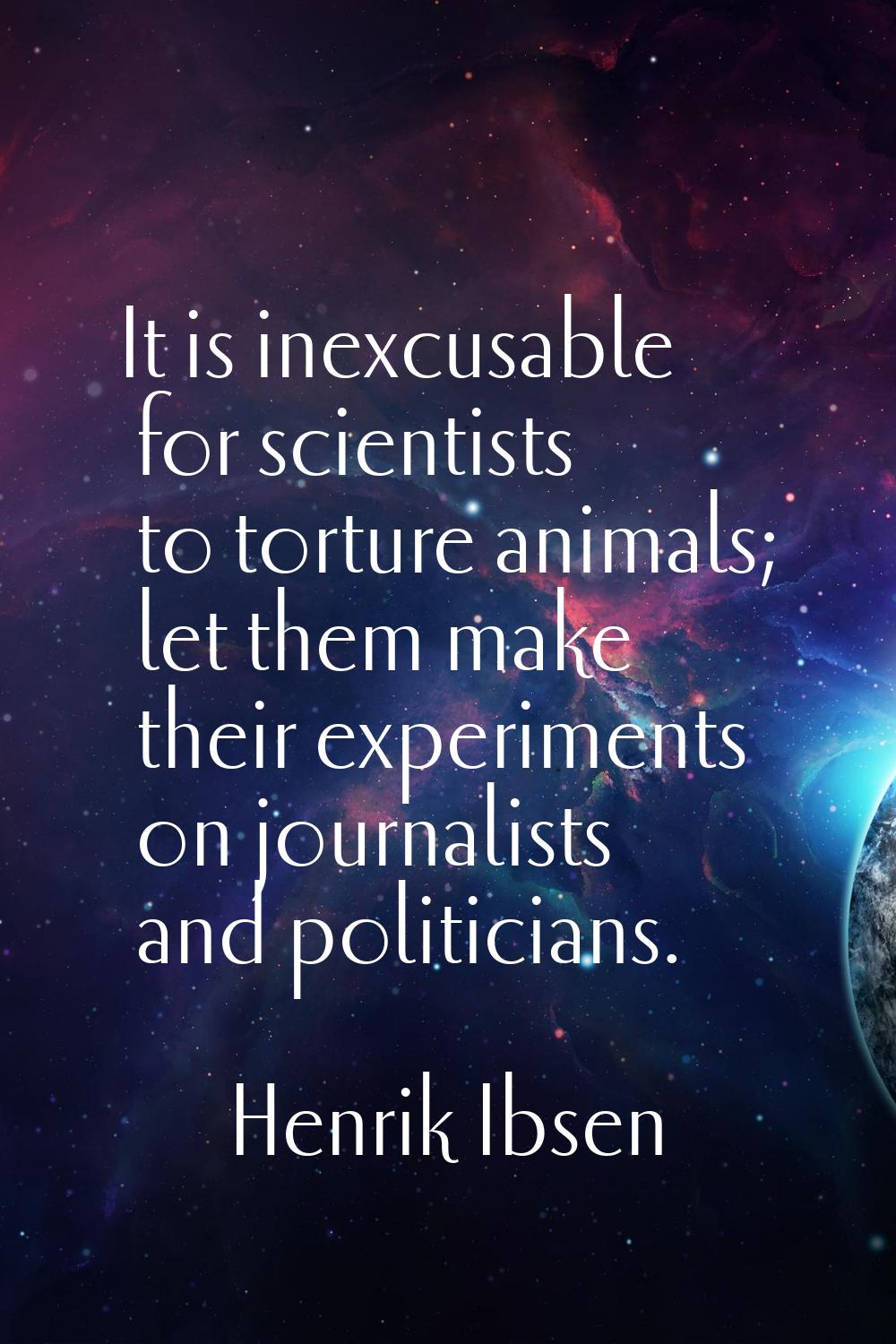 It is inexcusable for scientists to torture animals; let them make their experiments on journalists