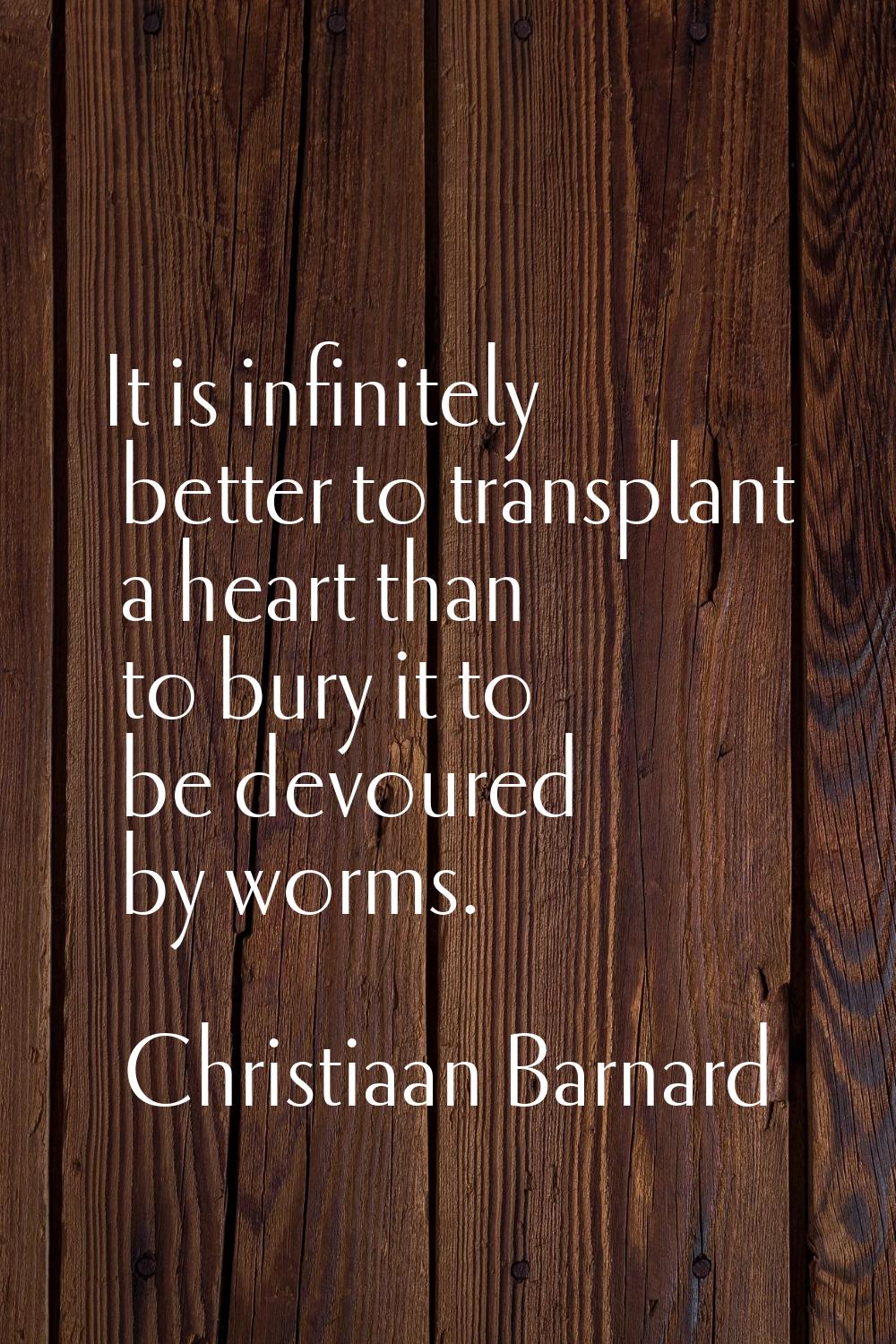 It is infinitely better to transplant a heart than to bury it to be devoured by worms.