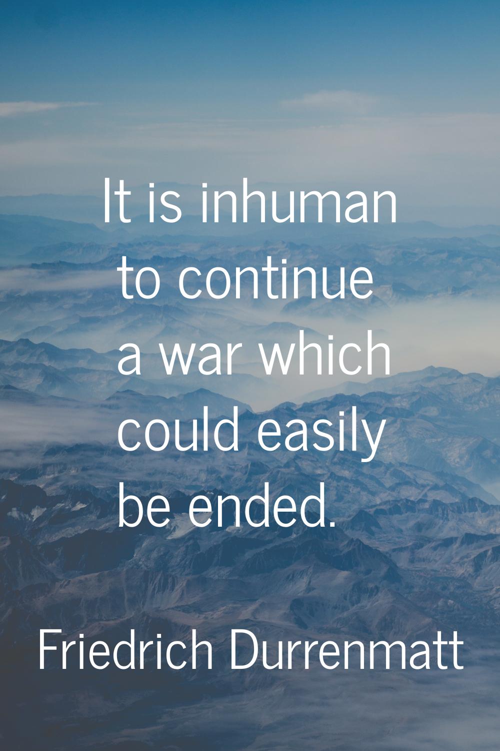 It is inhuman to continue a war which could easily be ended.