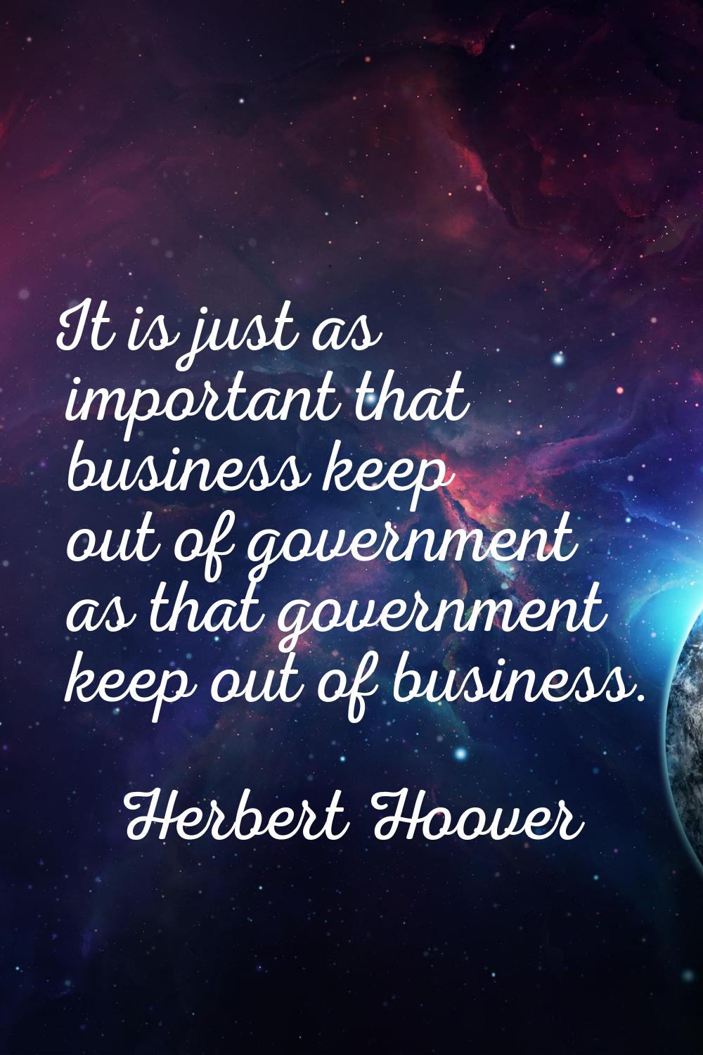 It is just as important that business keep out of government as that government keep out of busines