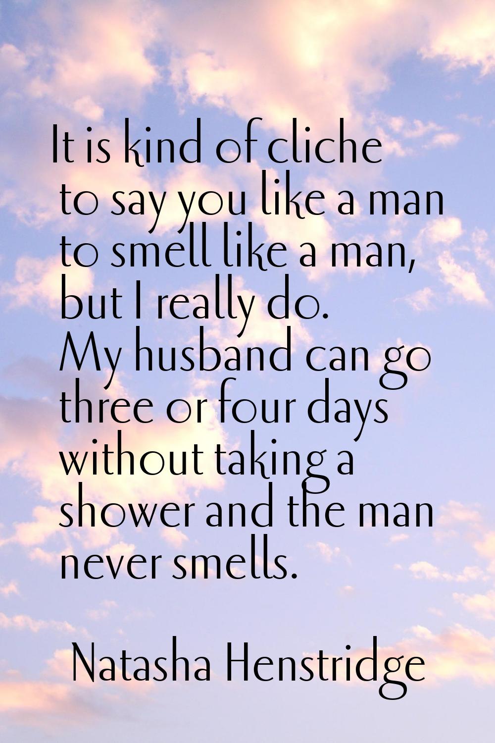 It is kind of cliche to say you like a man to smell like a man, but I really do. My husband can go 