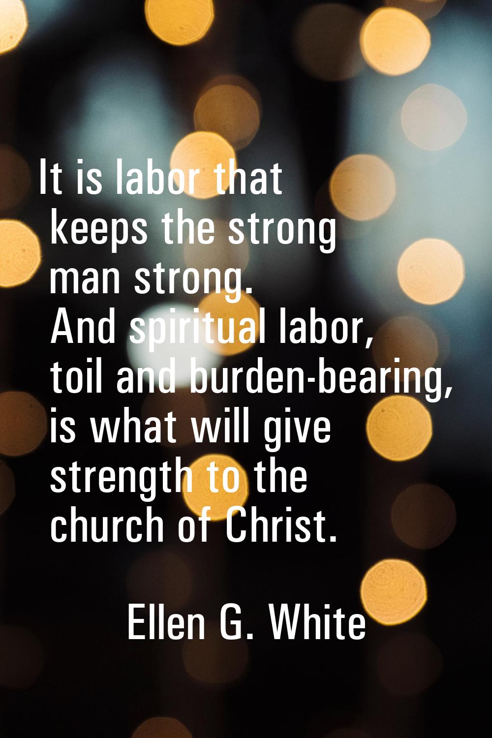 It is labor that keeps the strong man strong. And spiritual labor, toil and burden-bearing, is what