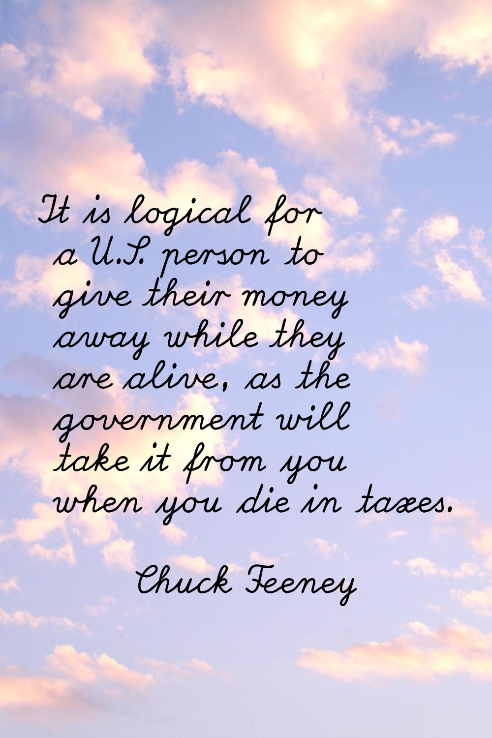 It is logical for a U.S. person to give their money away while they are alive, as the government wi